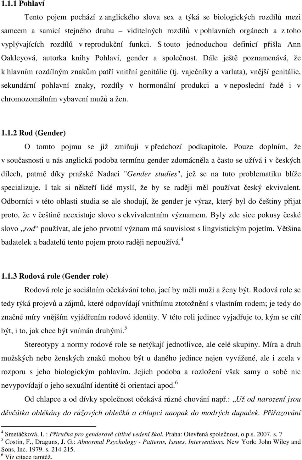 vaječníky a varlata), vnější genitálie, sekundární pohlavní znaky, rozdíly v hormonální produkci a v neposlední řadě i v chromozomálním vybavení mužů a žen. 1.