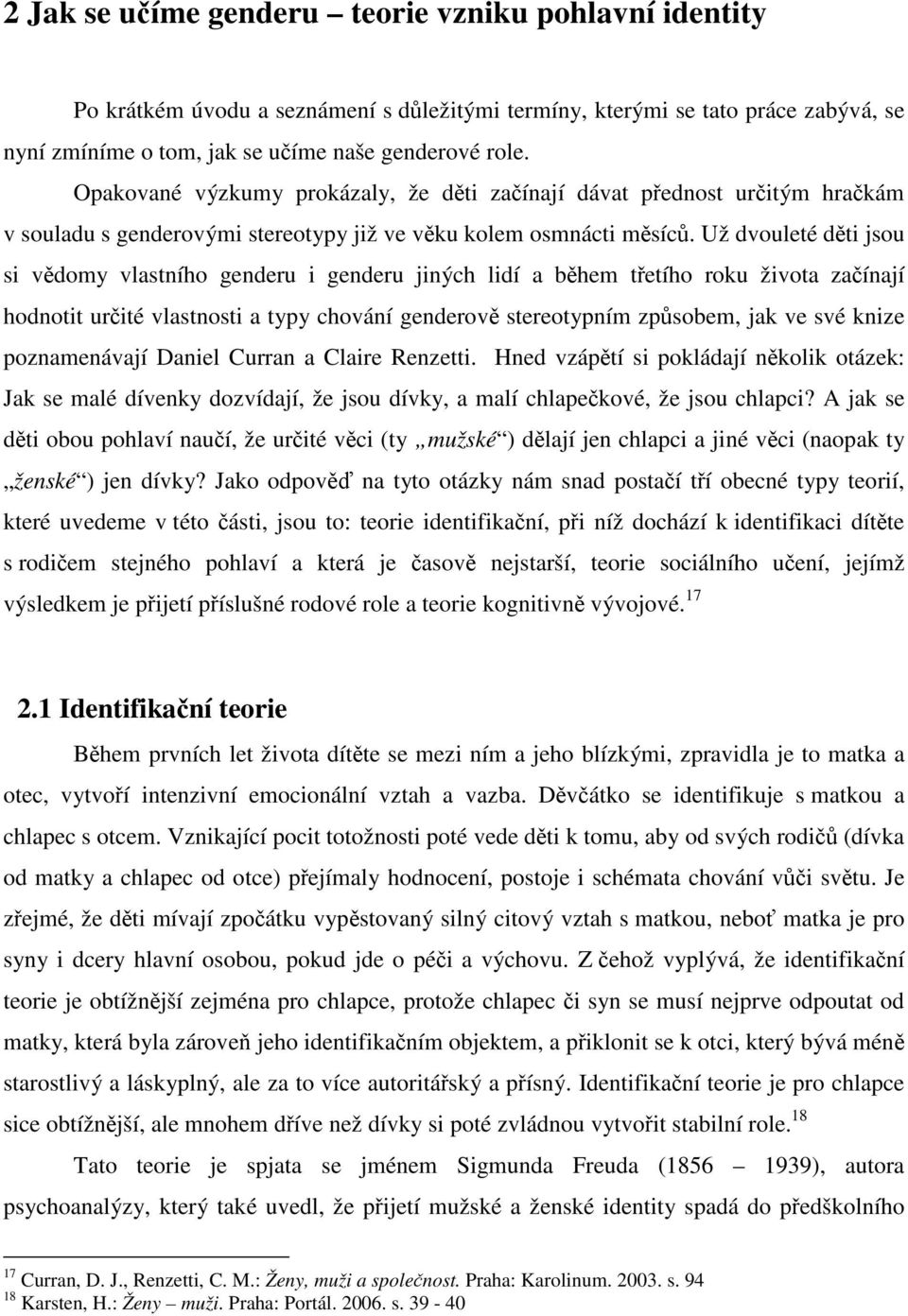 Už dvouleté děti jsou si vědomy vlastního genderu i genderu jiných lidí a během třetího roku života začínají hodnotit určité vlastnosti a typy chování genderově stereotypním způsobem, jak ve své