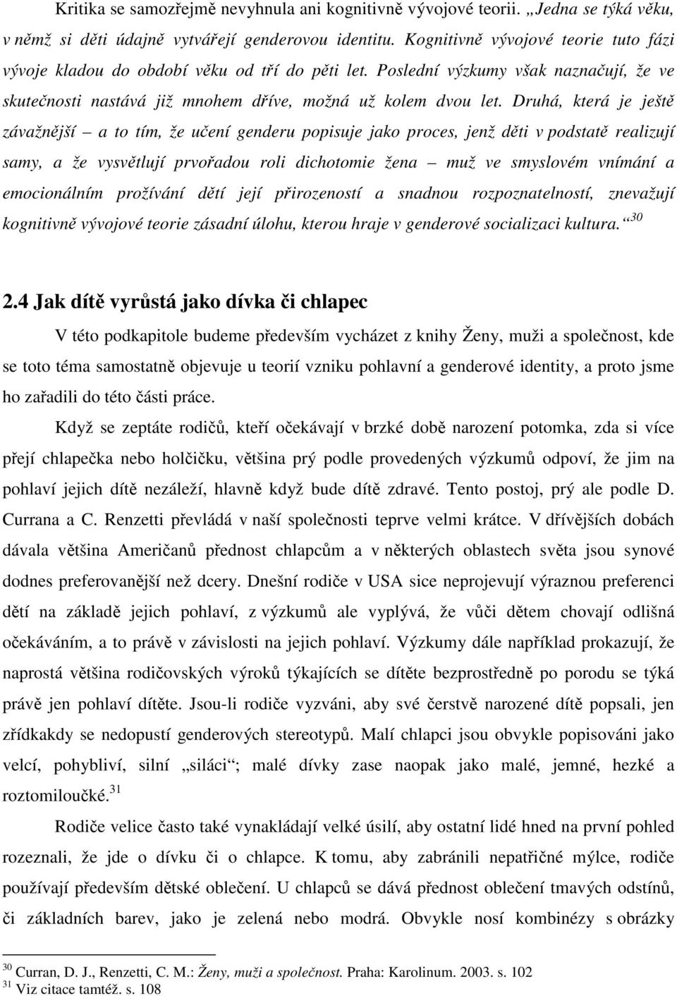 Druhá, která je ještě závažnější a to tím, že učení genderu popisuje jako proces, jenž děti v podstatě realizují samy, a že vysvětlují prvořadou roli dichotomie žena muž ve smyslovém vnímání a