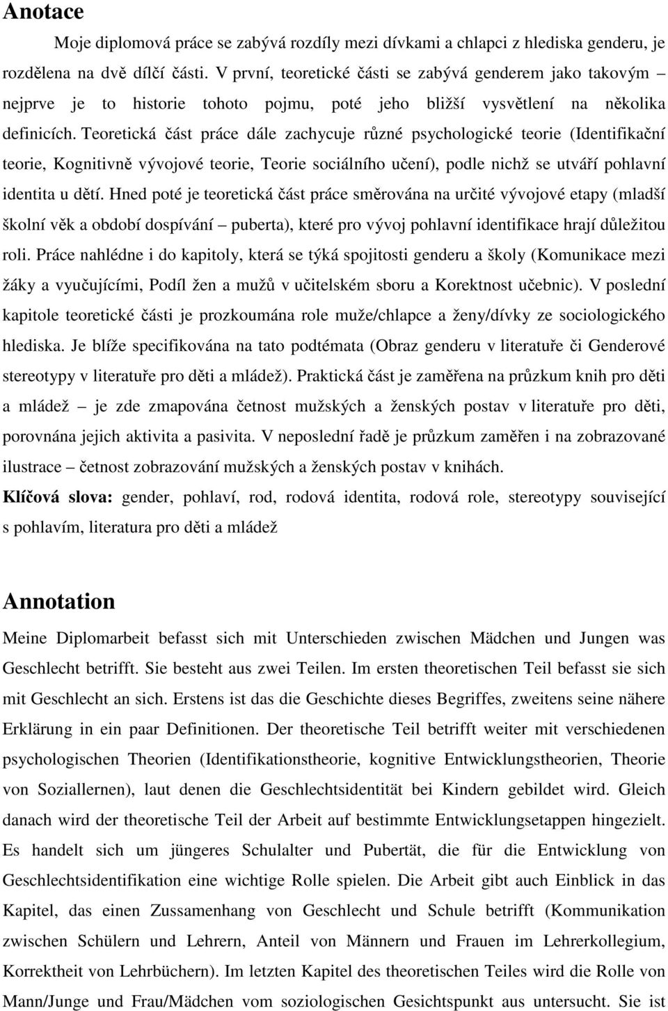 Teoretická část práce dále zachycuje různé psychologické teorie (Identifikační teorie, Kognitivně vývojové teorie, Teorie sociálního učení), podle nichž se utváří pohlavní identita u dětí.