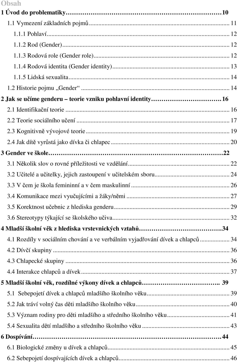 3 Kognitivně vývojové teorie... 19 2.4 Jak dítě vyrůstá jako dívka či chlapec... 20 3 Gender ve škole 22 3.1 Několik slov o rovné příležitosti ve vzdělání... 22 3.2 Učitelé a učitelky, jejich zastoupení v učitelském sboru.