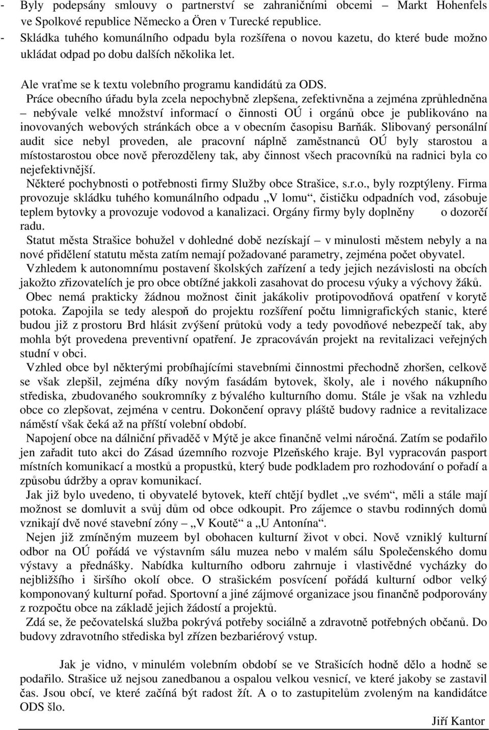 Práce obecního úřadu byla zcela nepochybně zlepšena, zefektivněna a zejména zprůhledněna nebývale velké množství informací o činnosti OÚ i orgánů obce je publikováno na inovovaných webových stránkách