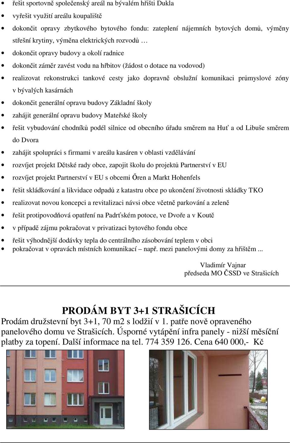 komunikaci průmyslové zóny v bývalých kasárnách dokončit generální opravu budovy Základní školy zahájit generální opravu budovy Mateřské školy řešit vybudování chodníků podél silnice od obecního