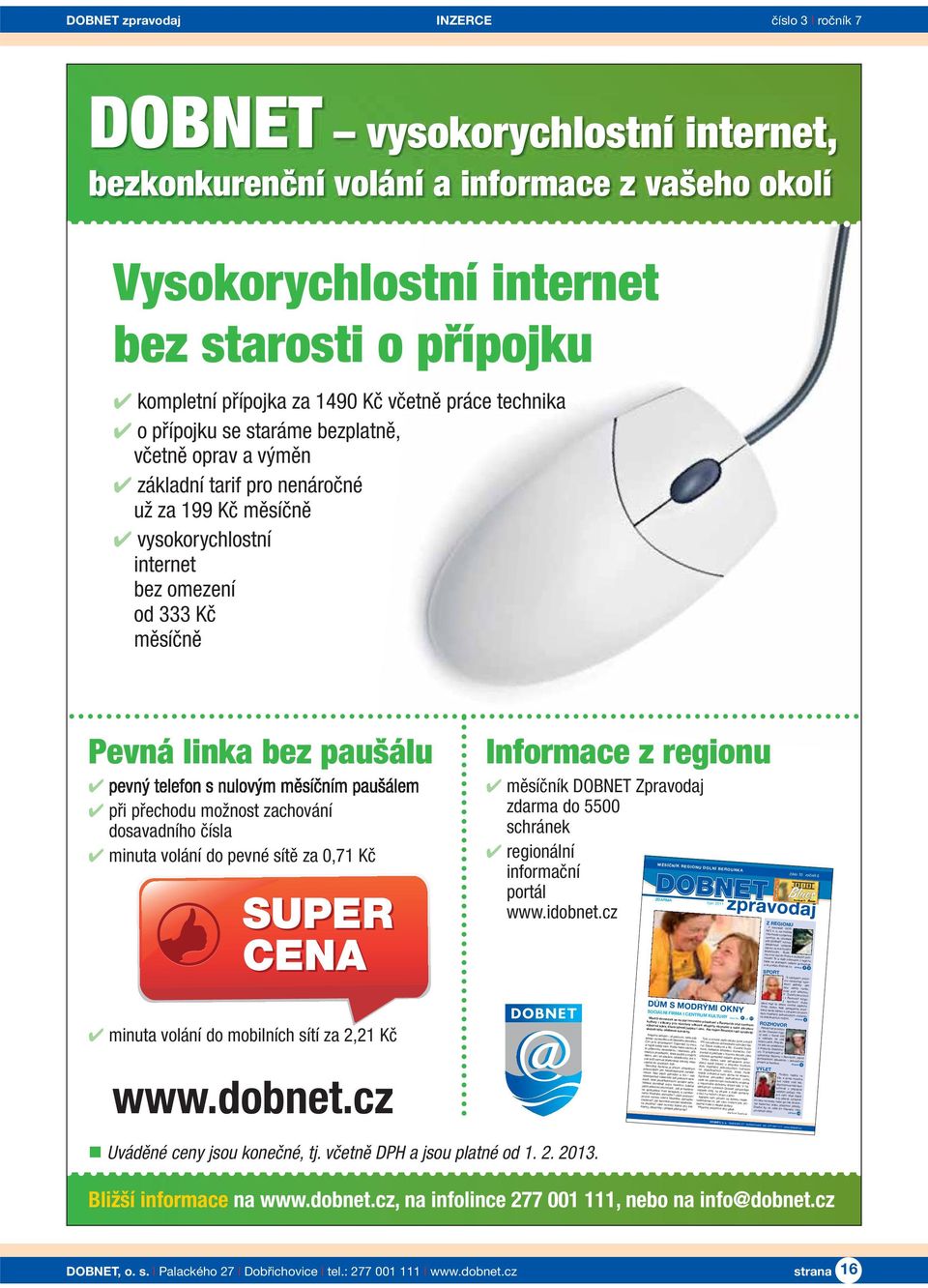 práce technika o přípojku se staráme bezplatně, včetně oprav a výměn základní tarif pro nenáročné už za 199 Kč měsíčně vysokorychlostní internet bez omezení od 333 Kč měsíčně Pevná linka bez paušálu