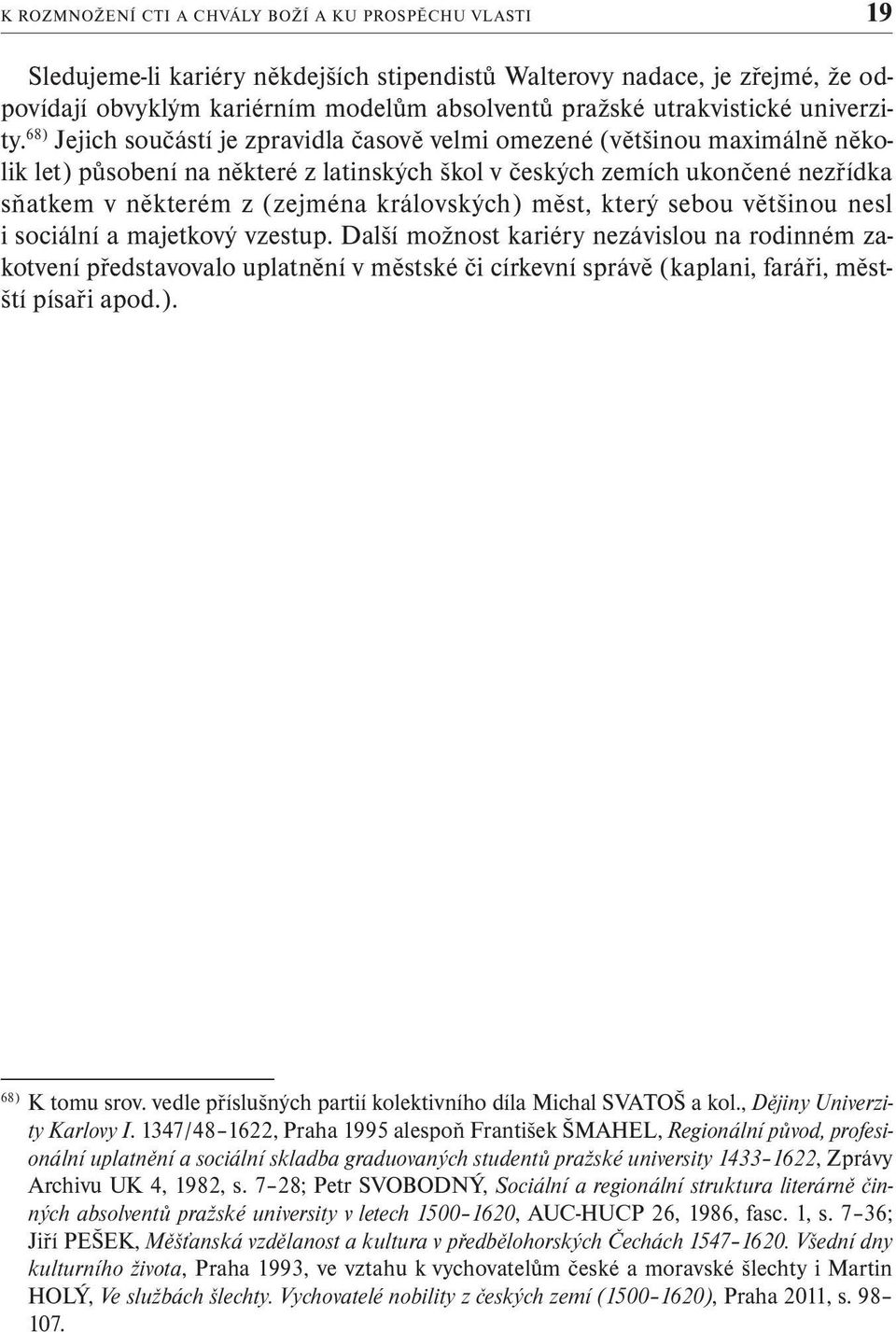 68) Jejich součástí je zpravidla časově velmi omezené (většinou maximálně několik let) působení na některé z latinských škol v českých zemích ukončené nezřídka sňatkem v některém z (zejména