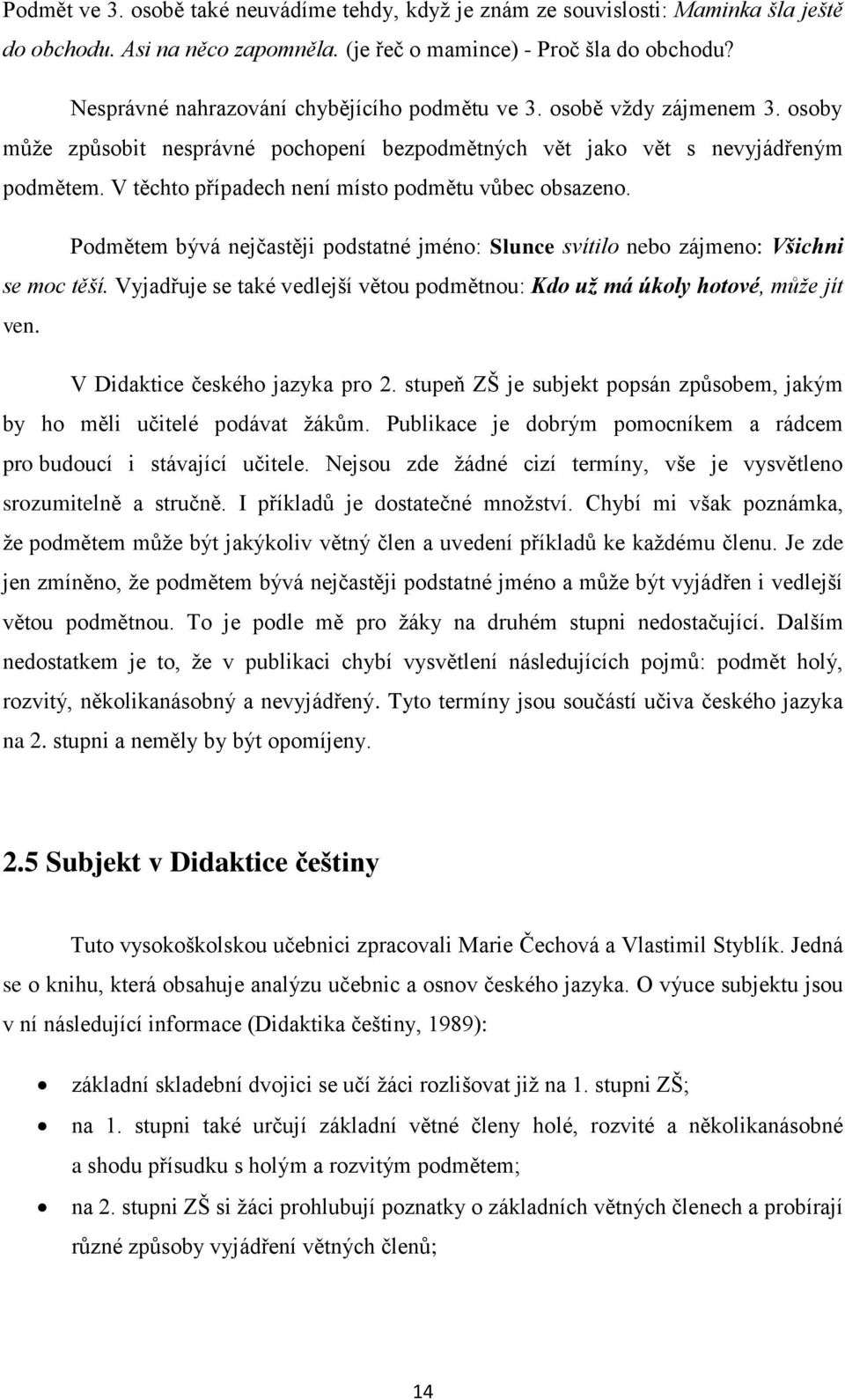 V těchto případech není místo podmětu vůbec obsazeno. Podmětem bývá nejčastěji podstatné jméno: Slunce svítilo nebo zájmeno: Všichni se moc těší.