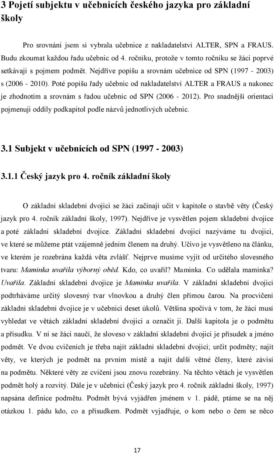 Poté popíšu řady učebnic od nakladatelství ALTER a FRAUS a nakonec je zhodnotím a srovnám s řadou učebnic od SPN (2006-2012).