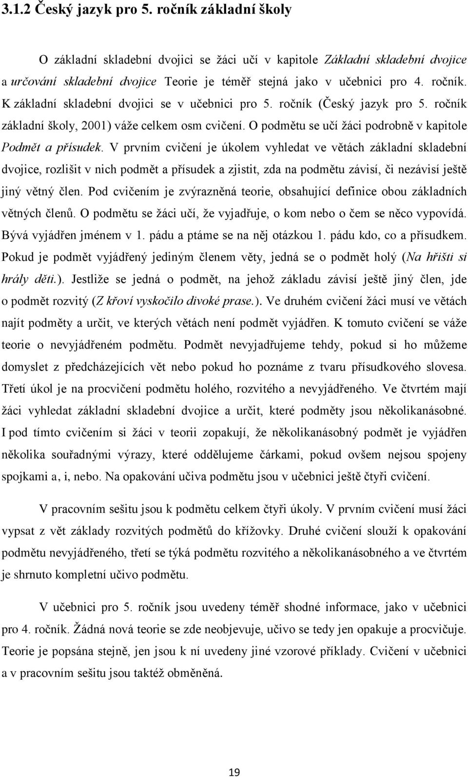 V prvním cvičení je úkolem vyhledat ve větách základní skladební dvojice, rozlišit v nich podmět a přísudek a zjistit, zda na podmětu závisí, či nezávisí ještě jiný větný člen.