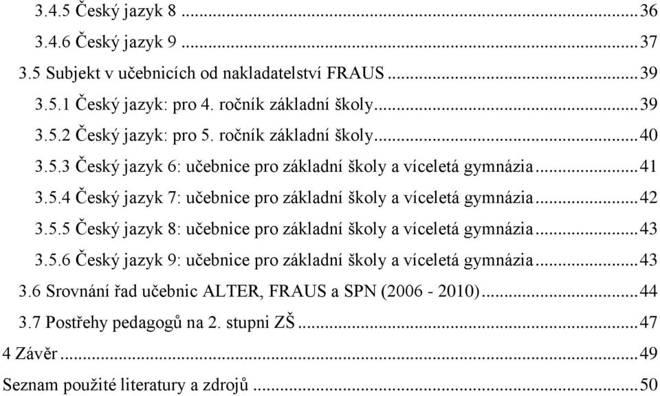 .. 42 3.5.5 Český jazyk 8: učebnice pro základní školy a víceletá gymnázia... 43 3.5.6 Český jazyk 9: učebnice pro základní školy a víceletá gymnázia... 43 3.6 Srovnání řad učebnic ALTER, FRAUS a SPN (2006-2010).