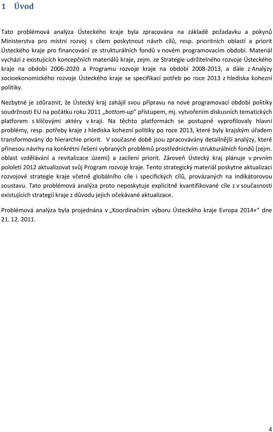 ze Strategie udržitelného rozvoje Ústeckého kraje na období 2006-2020 a Programu rozvoje kraje na období 2008-2013, a dále z Analýzy socioekonomického rozvoje Ústeckého kraje se specifikací potřeb po