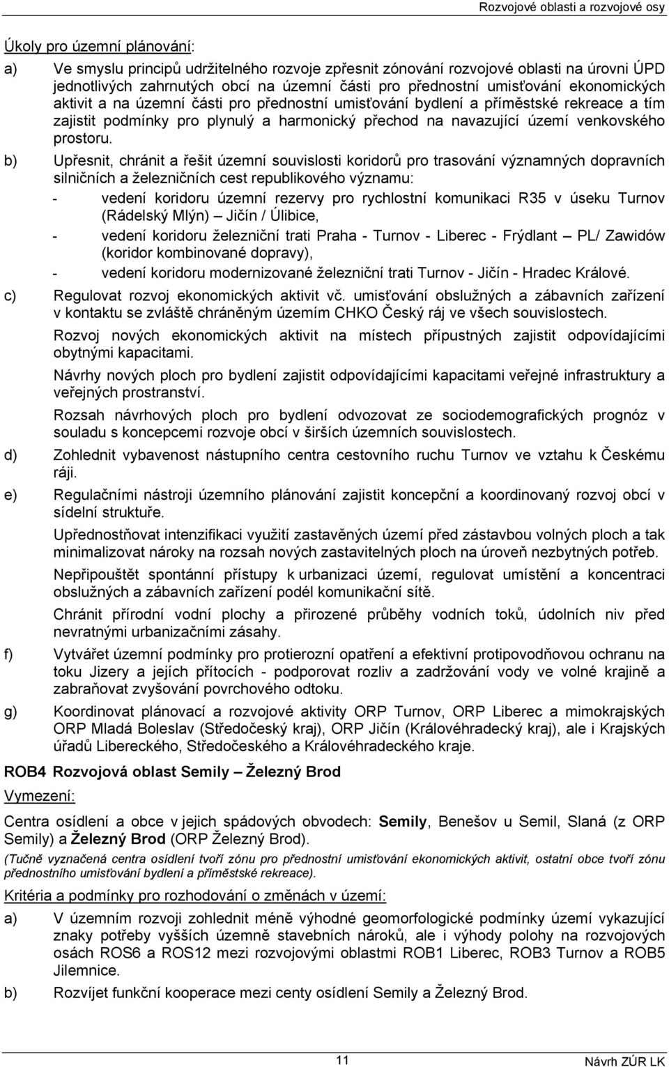 b) Upřesnit, chránit a řešit územní souvislosti koridorů pro trasování významných dopravních silničních a železničních cest republikového významu: - vedení koridoru územní rezervy pro rychlostní