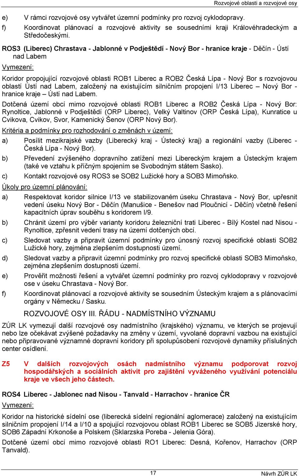ROS3 (Liberec) Chrastava - Jablonné v Podještědí - Nový Bor - hranice kraje - Děčín - Ústí nad Labem Koridor propojující rozvojové oblasti ROB1 Liberec a ROB2 Česká Lípa - Nový Bor s rozvojovou