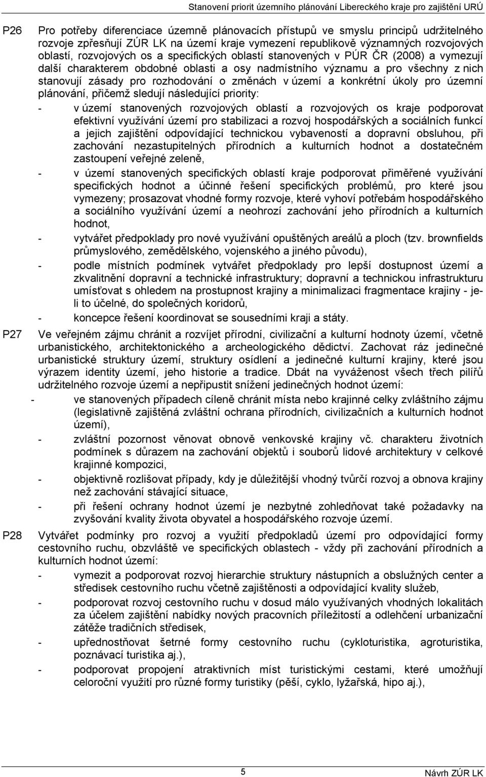 významu a pro všechny z nich stanovují zásady pro rozhodování o změnách v území a konkrétní úkoly pro územní plánování, přičemž sledují následující priority: - v území stanovených rozvojových oblastí