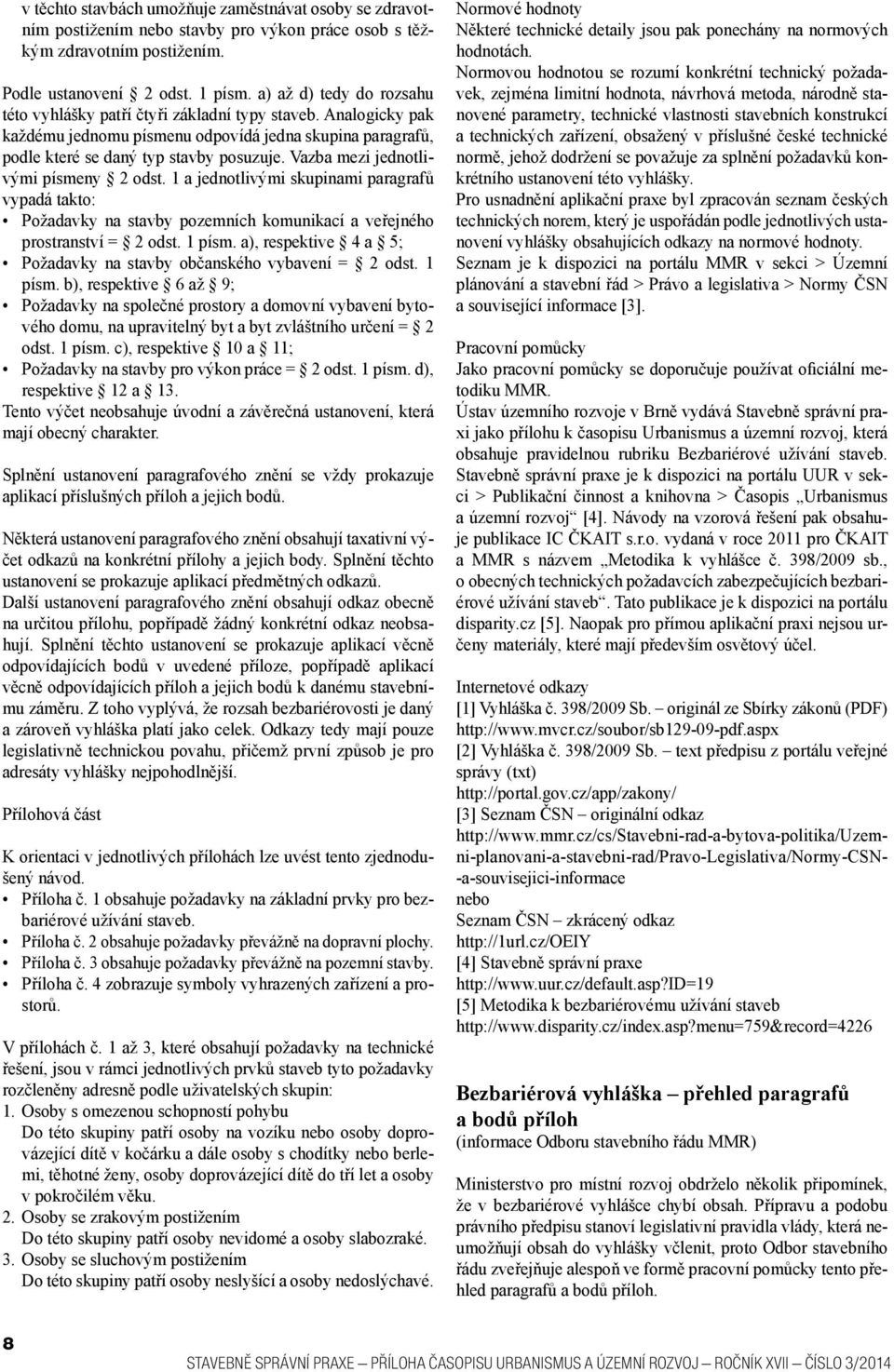 Vazba mezi jednotlivými písmeny 2 odst. 1 a jednotlivými skupinami paragrafů vypadá takto: Požadavky na stavby pozemních komunikací a veřejného prostranství = 2 odst. 1 písm.