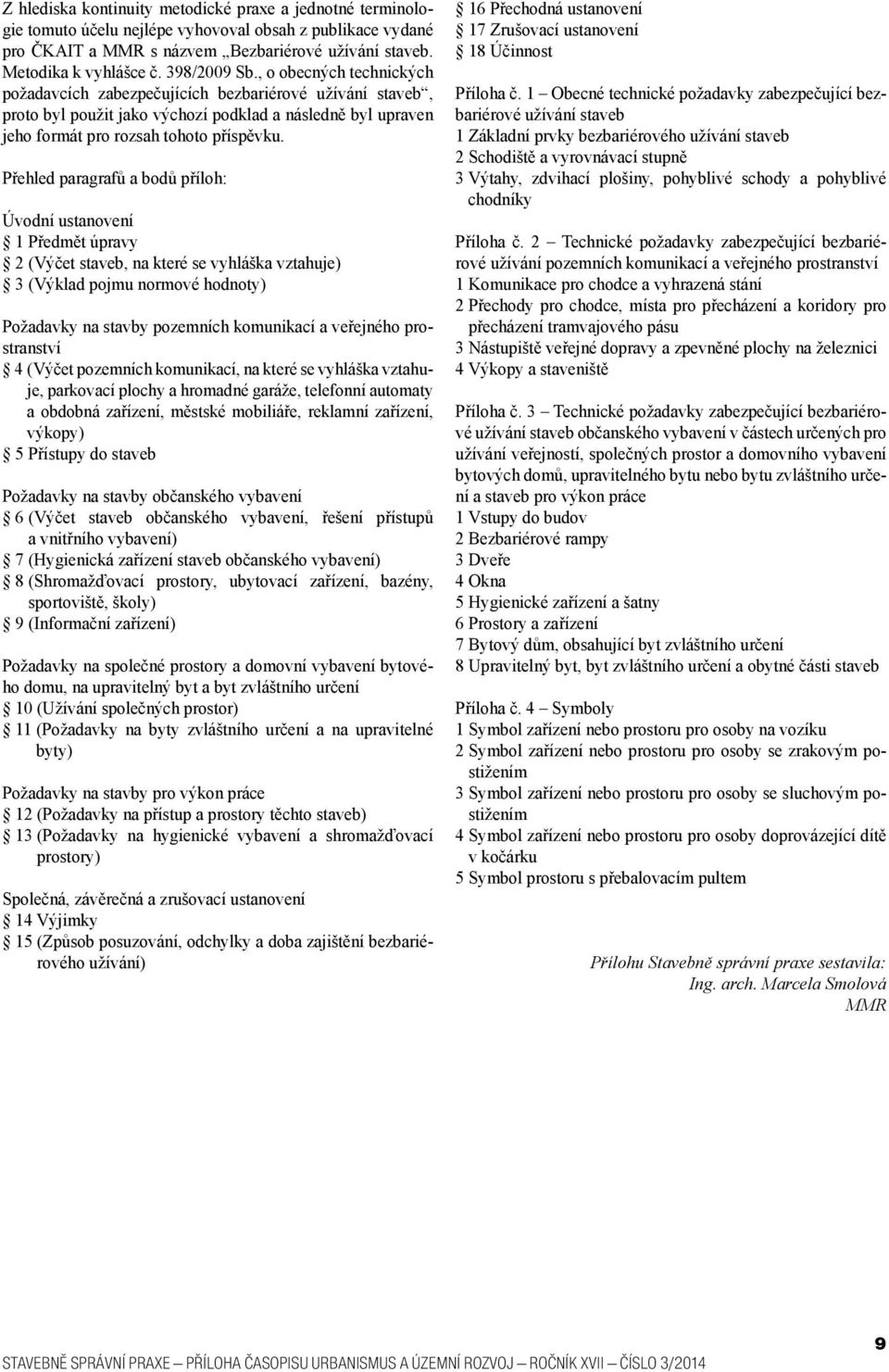 Přehled paragrafů a bodů příloh: Úvodní ustanovení 1 Předmět úpravy 2 (Výčet staveb, na které se vyhláška vztahuje) 3 (Výklad pojmu normové hodnoty) Požadavky na stavby pozemních komunikací a