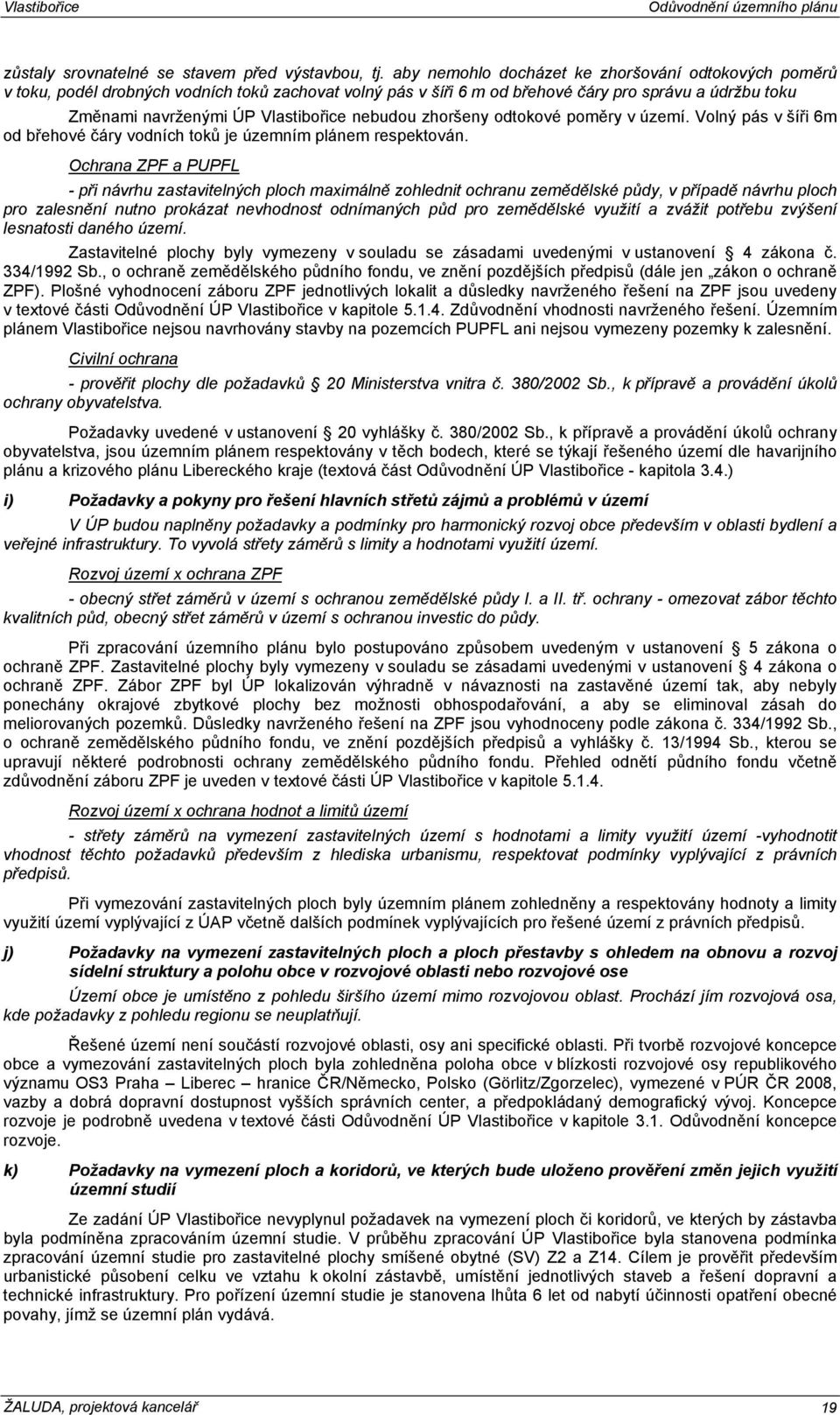 nebudou zhoršeny odtokové poměry v území. Volný pás v šíři 6m od břehové čáry vodních toků je územním plánem respektován.