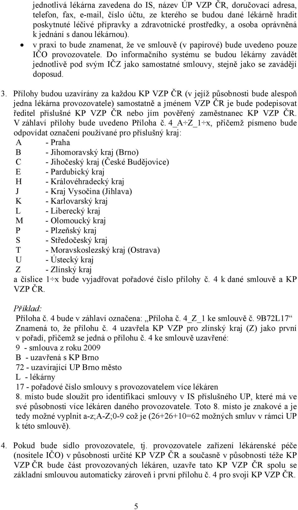 Do informačního systému se budou lékárny zavádět jednotlivě pod svým IČZ jako samostatné smlouvy, stejně jako se zavádějí doposud. 3.