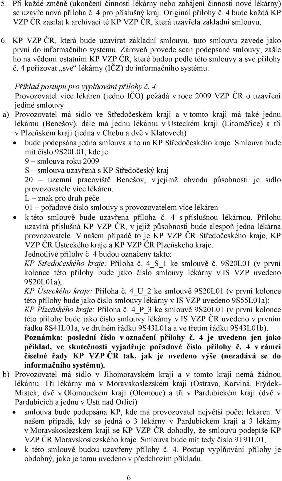 Zároveň provede scan podepsané smlouvy, zašle ho na vědomí ostatním KP VZP ČR, které budou podle této smlouvy a své přílohy č. 4 pořizovat své lékárny (IČZ) do informačního systému.