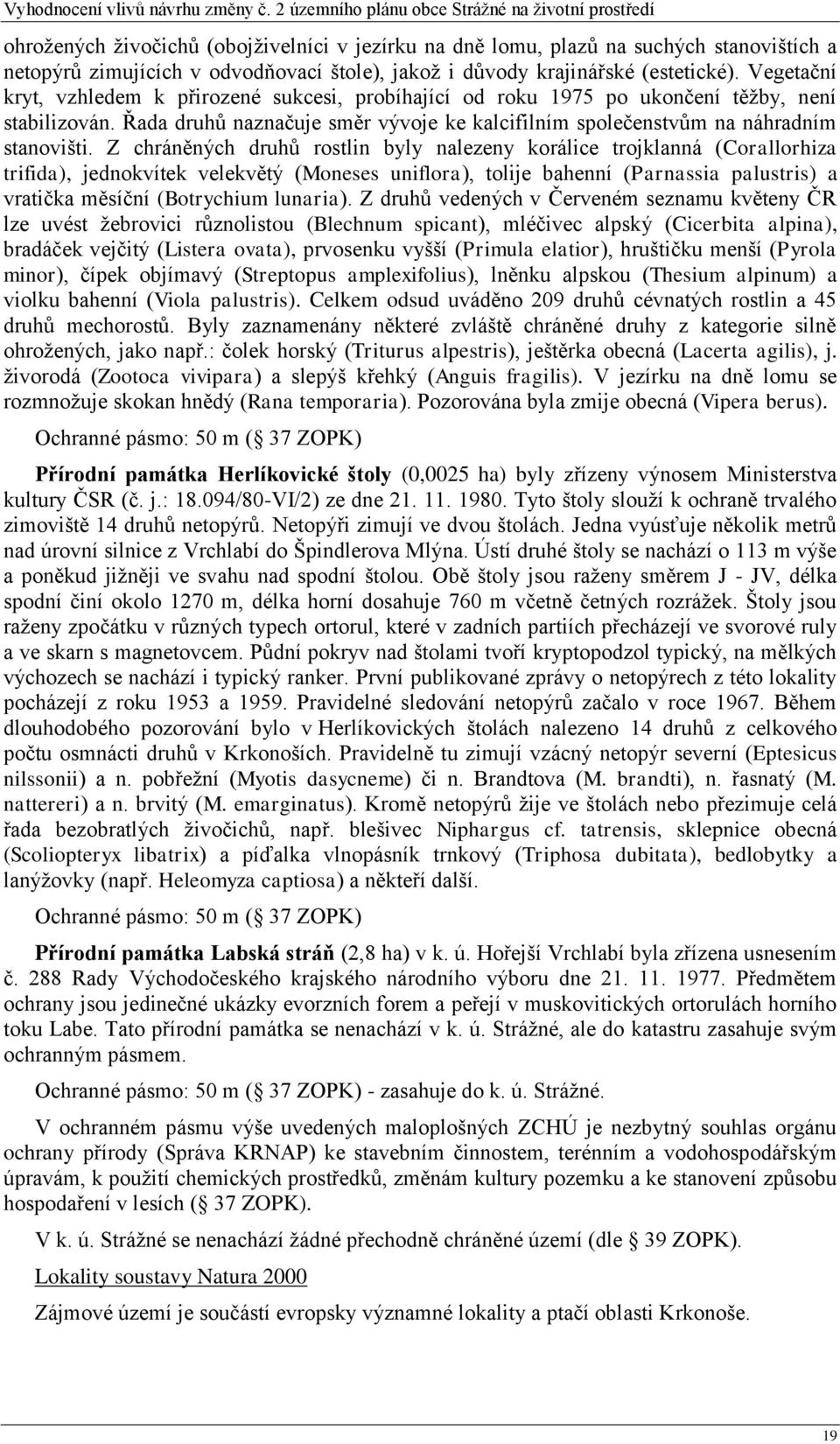 Z chráněných druhů rostlin byly nalezeny korálice trojklanná (Corallorhiza trifida), jednokvítek velekvětý (Moneses uniflora), tolije bahenní (Parnassia palustris) a vratička měsíční (Botrychium