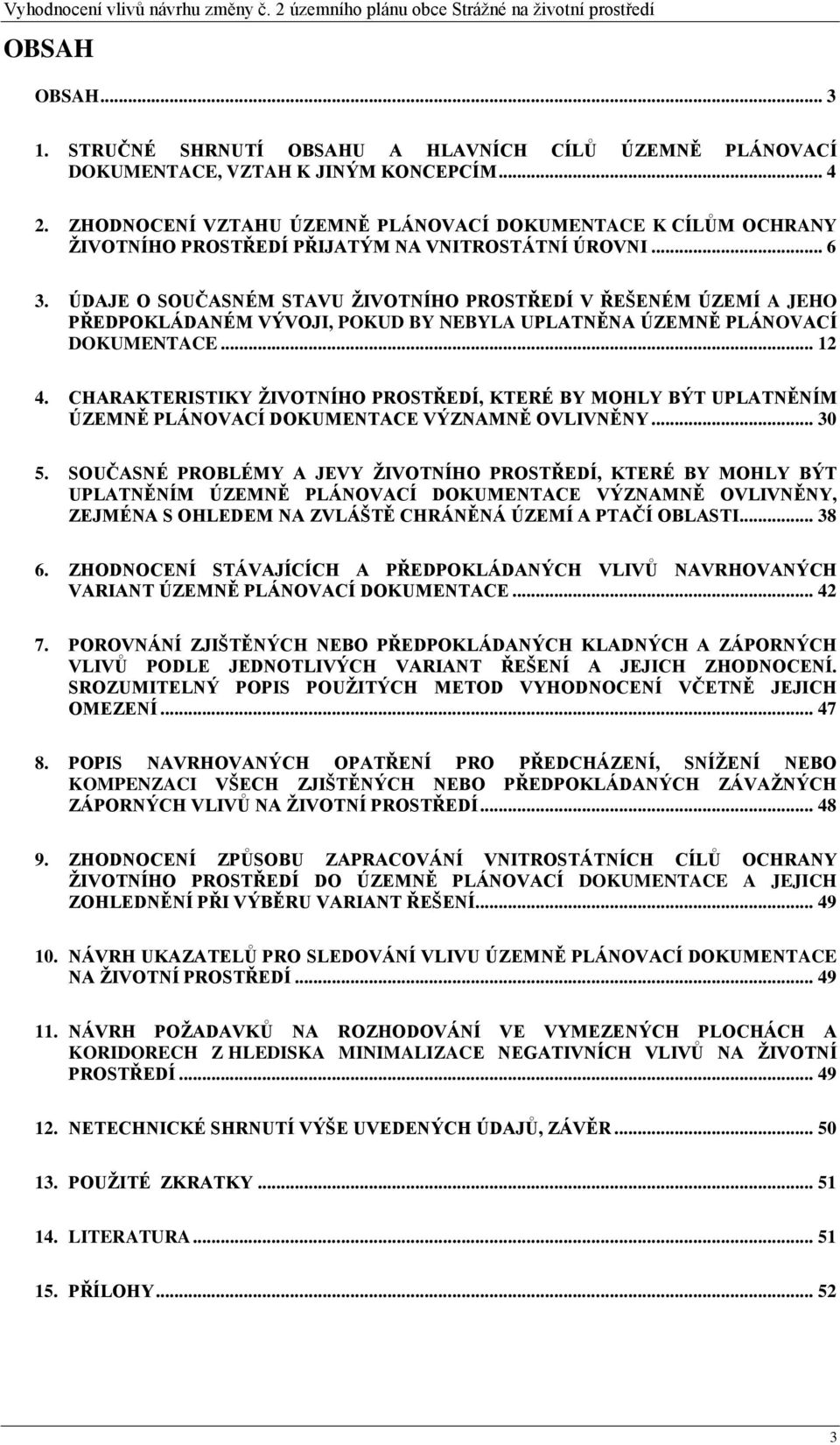 ÚDAJE O SOUČASNÉM STAVU ŽIVOTNÍHO PROSTŘEDÍ V ŘEŠENÉM ÚZEMÍ A JEHO PŘEDPOKLÁDANÉM VÝVOJI, POKUD BY NEBYLA UPLATNĚNA ÚZEMNĚ PLÁNOVACÍ DOKUMENTACE... 12 4.