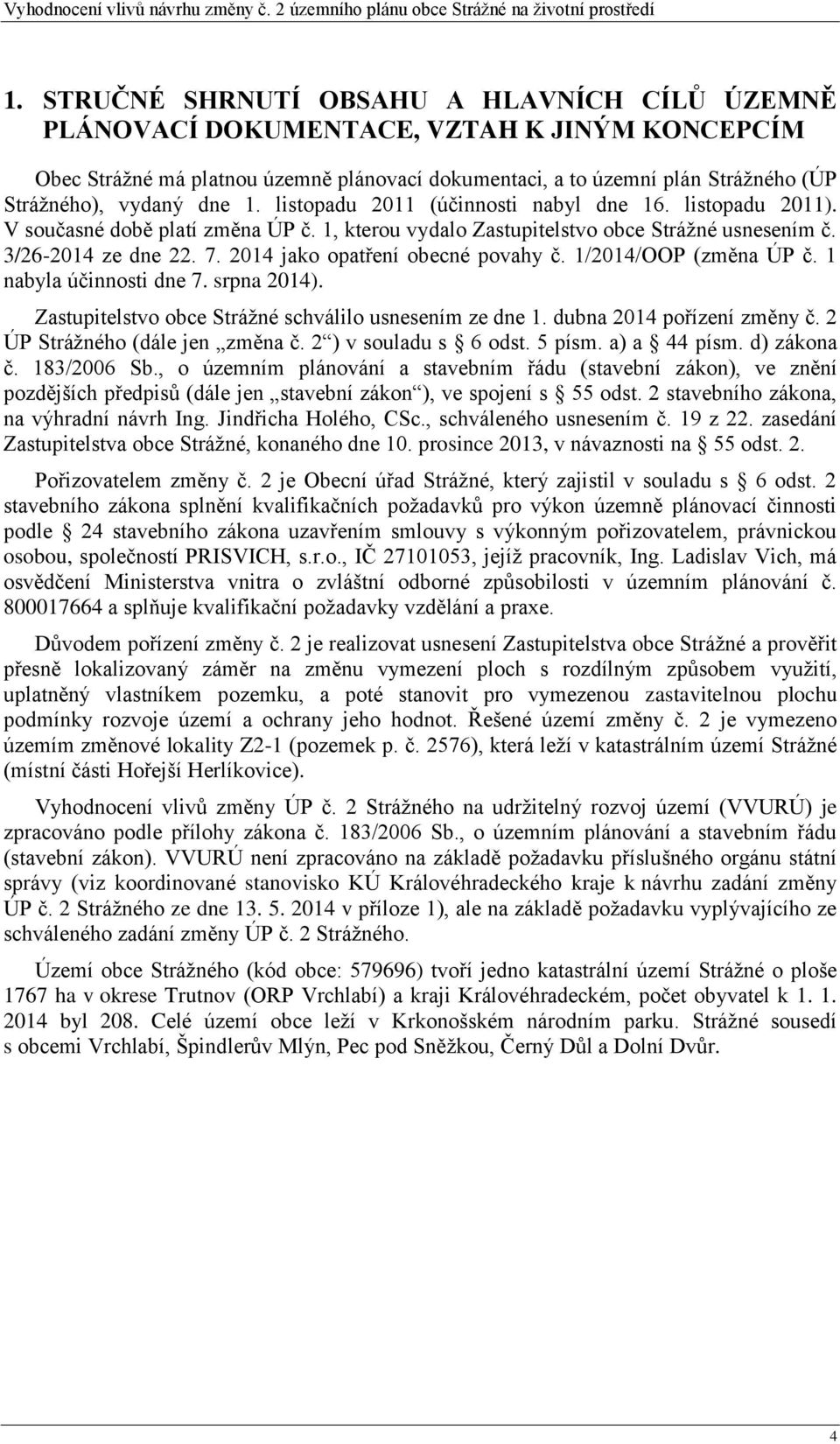 2014 jako opatření obecné povahy č. 1/2014/OOP (změna ÚP č. 1 nabyla účinnosti dne 7. srpna 2014). Zastupitelstvo obce Strážné schválilo usnesením ze dne 1. dubna 2014 pořízení změny č.