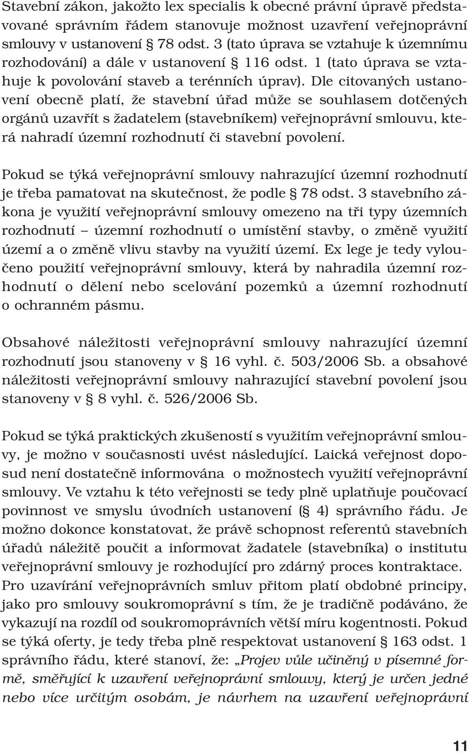 Dle citovaných ustanovení obecně platí, že stavební úřad může se souhlasem dotčených orgánů uzavřít s žadatelem (stavebníkem) veřejnoprávní smlouvu, která nahradí územní rozhodnutí či stavební