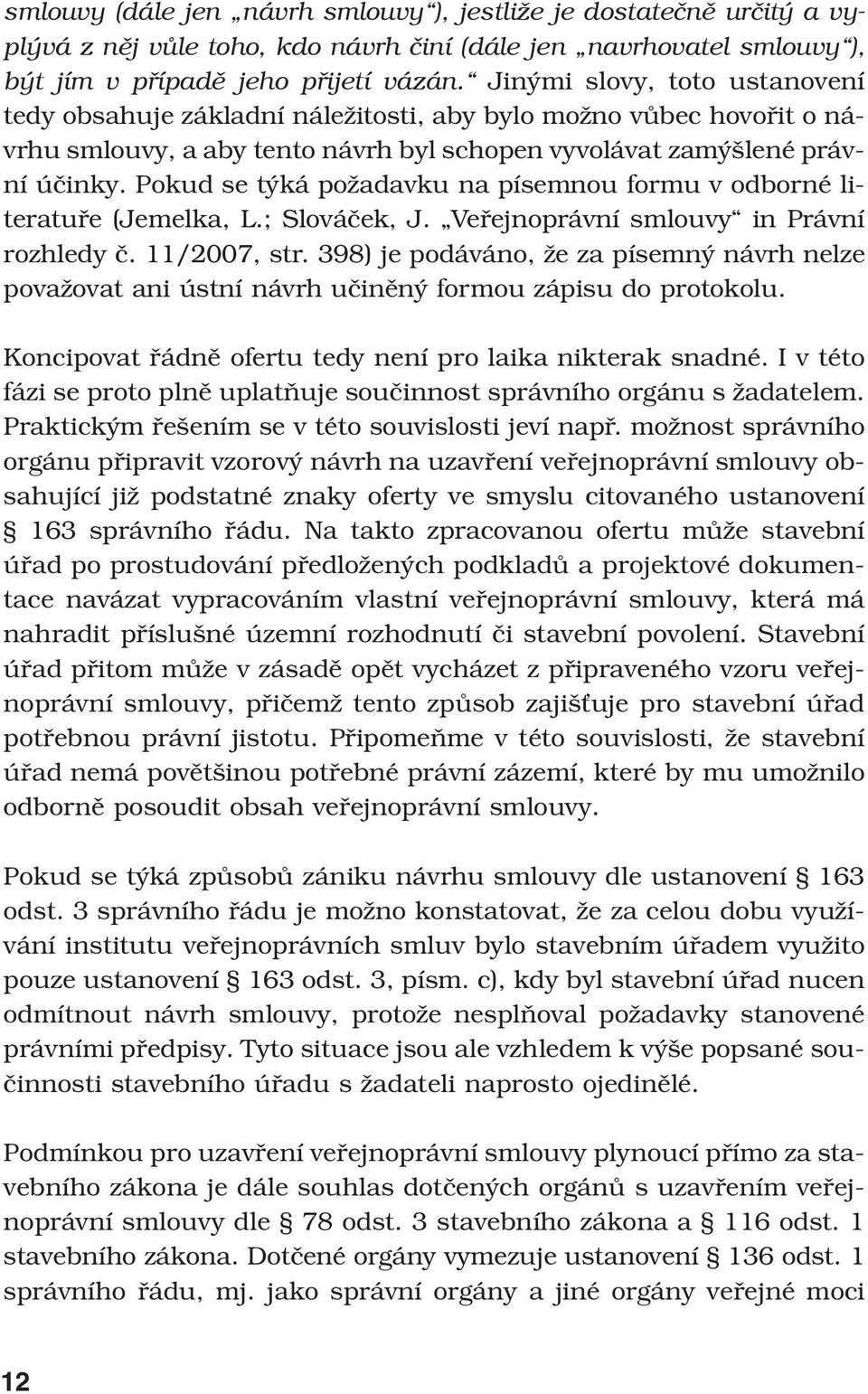 Pokud se týká požadavku na písemnou formu v odborné literatuře (Jemelka, L.; Slováček, J. Veřejnoprávní smlouvy in Právní rozhledy č. 11/2007, str.