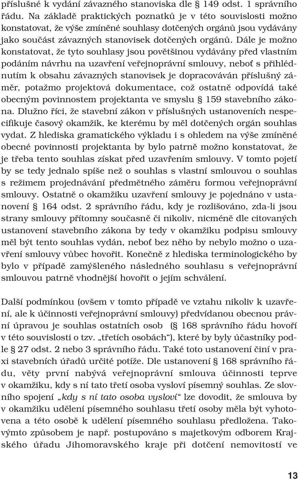 Dále je možno konstatovat, že tyto souhlasy jsou povětšinou vydávány před vlastním podáním návrhu na uzavření veřejnoprávní smlouvy, neboť s přihlédnutím k obsahu závazných stanovisek je dopracováván