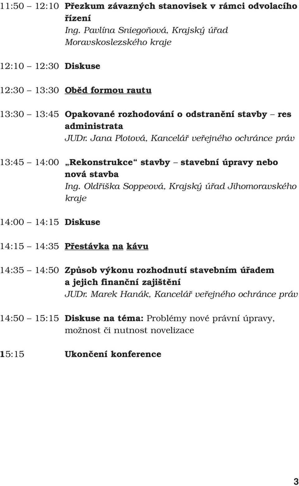 JUDr. Jana Plotová, Kancelář veřejného ochránce práv 13:45 14:00 Rekonstrukce stavby stavební úpravy nebo nová stavba Ing.