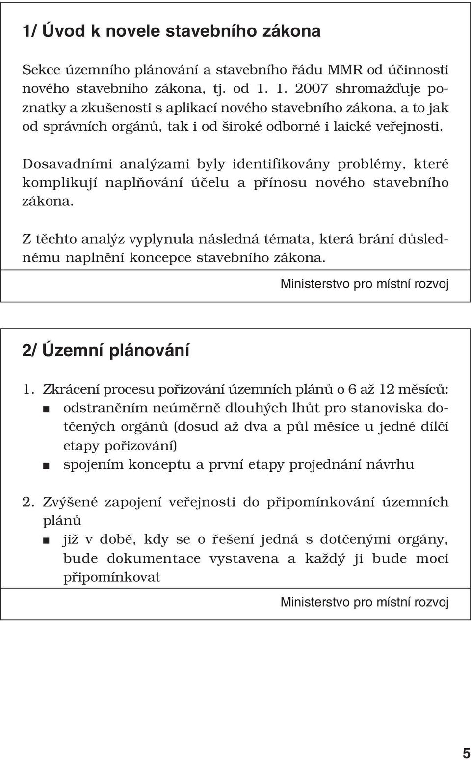 Dosavadními analýzami byly identifikovány problémy, které komplikují naplňování účelu a přínosu nového stavebního zákona.