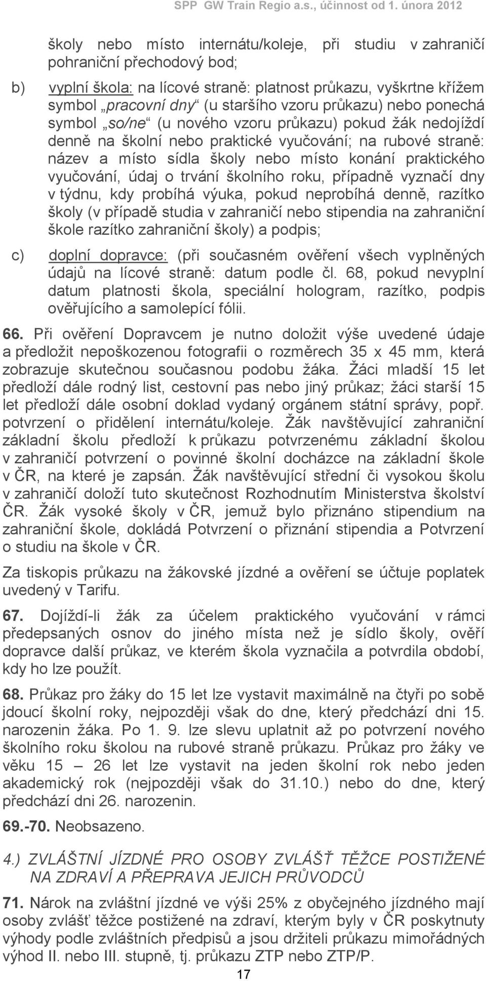 vyučování, údaj o trvání školního roku, případně vyznačí dny v týdnu, kdy probíhá výuka, pokud neprobíhá denně, razítko školy (v případě studia v zahraničí nebo stipendia na zahraniční škole razítko