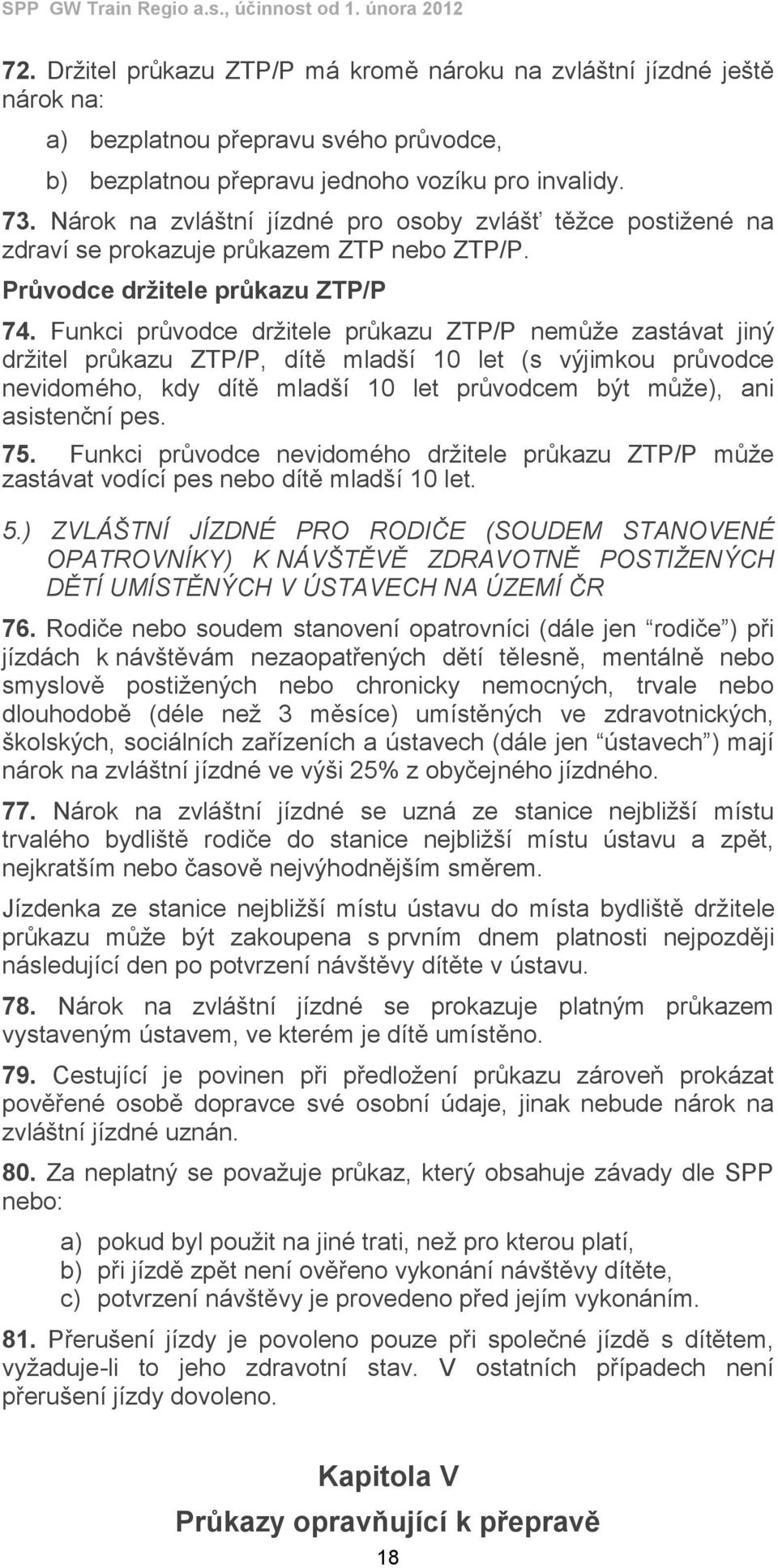 Funkci průvodce držitele průkazu ZTP/P nemůže zastávat jiný držitel průkazu ZTP/P, dítě mladší 10 let (s výjimkou průvodce nevidomého, kdy dítě mladší 10 let průvodcem být může), ani asistenční pes.