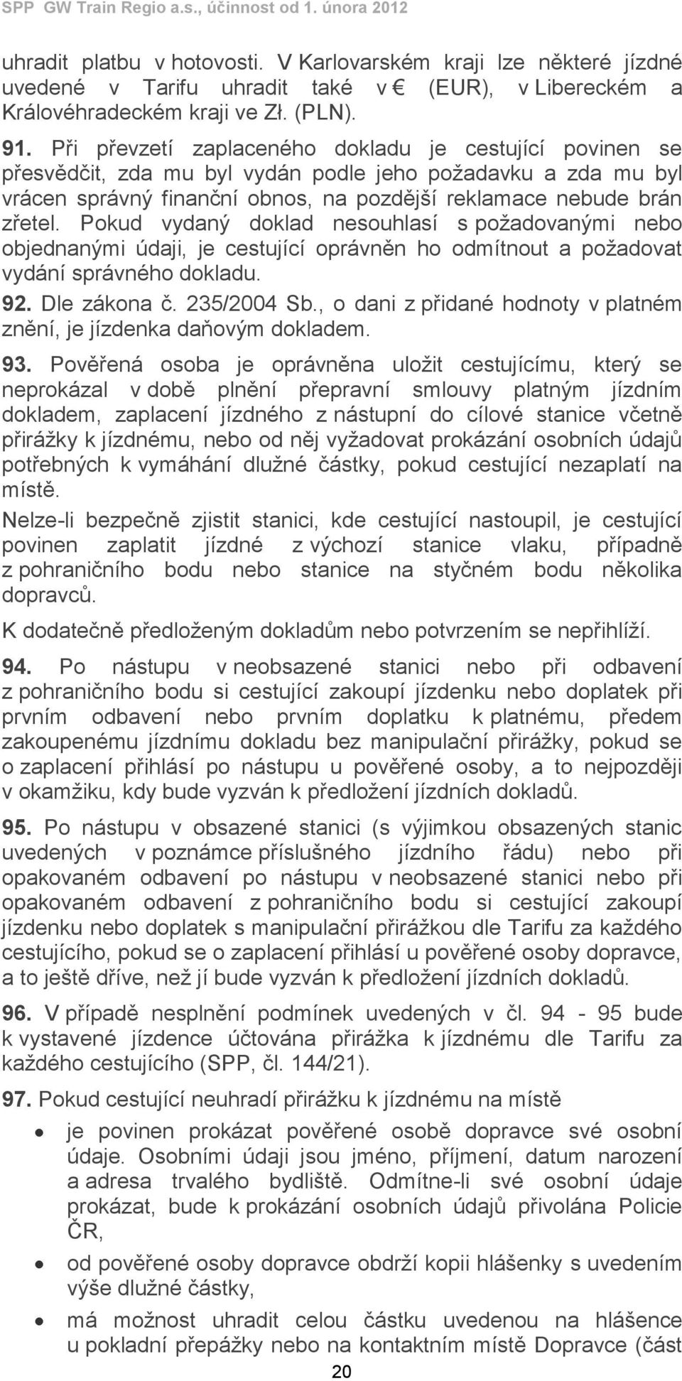 Pokud vydaný doklad nesouhlasí s požadovanými nebo objednanými údaji, je cestující oprávněn ho odmítnout a požadovat vydání správného dokladu. 92. Dle zákona č. 235/2004 Sb.