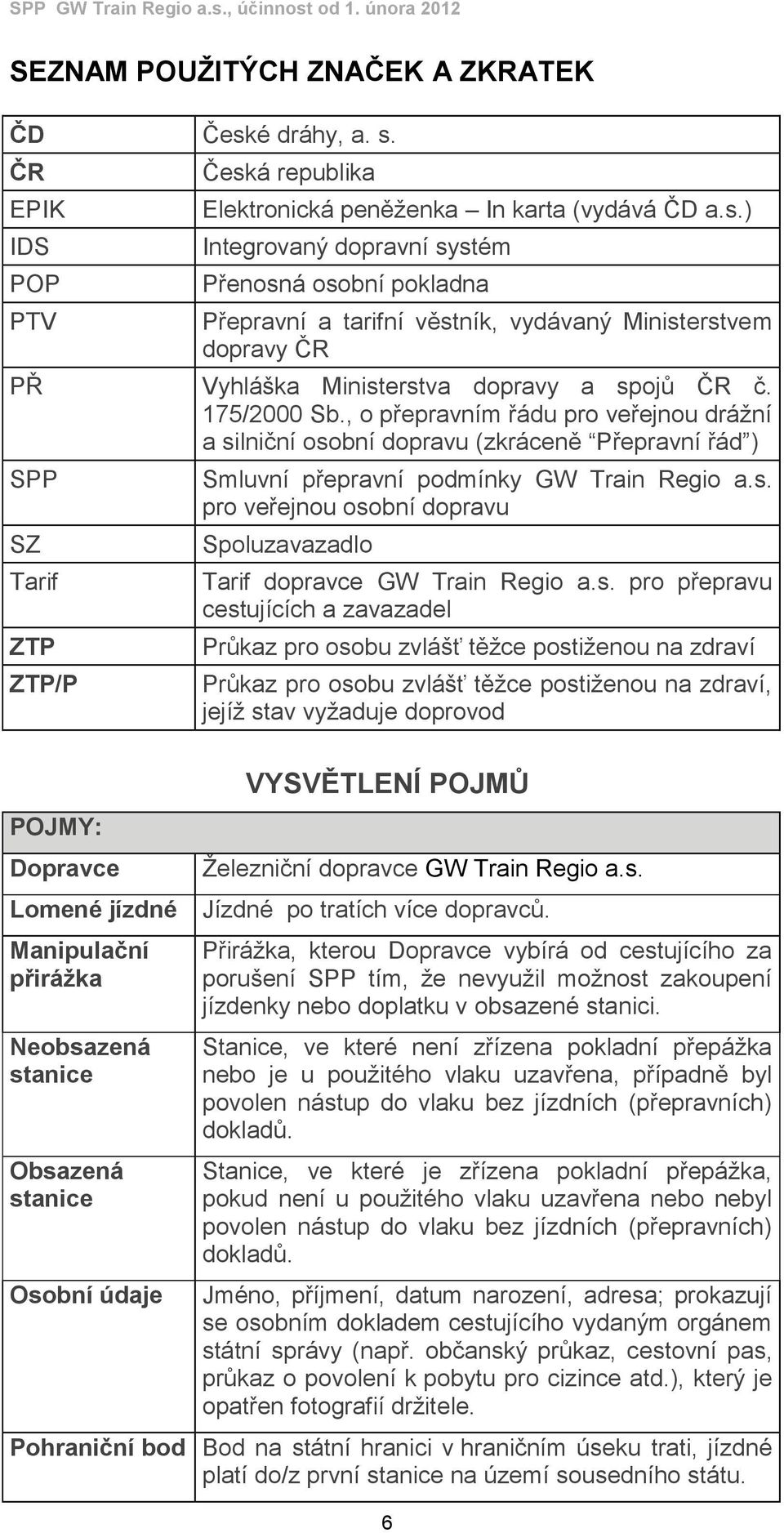 175/2000 Sb., o přepravním řádu pro veřejnou drážní a silniční osobní dopravu (zkráceně Přepravní řád ) SPP SZ Tarif ZTP ZTP/P Smluvní přepravní podmínky GW Train Regio a.s. pro veřejnou osobní dopravu Spoluzavazadlo Tarif dopravce GW Train Regio a.