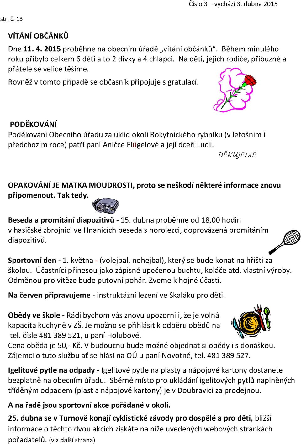 PODĚKOVÁNÍ Poděkování Obecního úřadu za úklid okolí Rokytnického rybníku (v letošním i předchozím roce) patří paní Aničce Flügelové a její dceři Lucii.