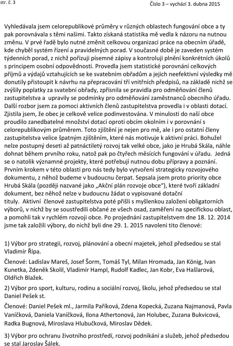 V současné době je zaveden systém týdenních porad, z nichž pořizuji písemné zápisy a kontroluji plnění konkrétních úkolů s principem osobní odpovědnosti.