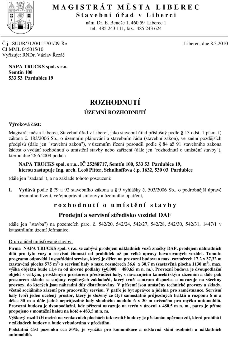 . s r.o. Semtín 100 533 53 Pardubice 19 Výroková část: ROZHODNUTÍ ÚZEMNÍ ROZHODNUTÍ Magistrát města Liberec, Stavební úřad v Liberci, jako stavební úřad příslušný podle 13 odst. 1 písm. f) zákona č.