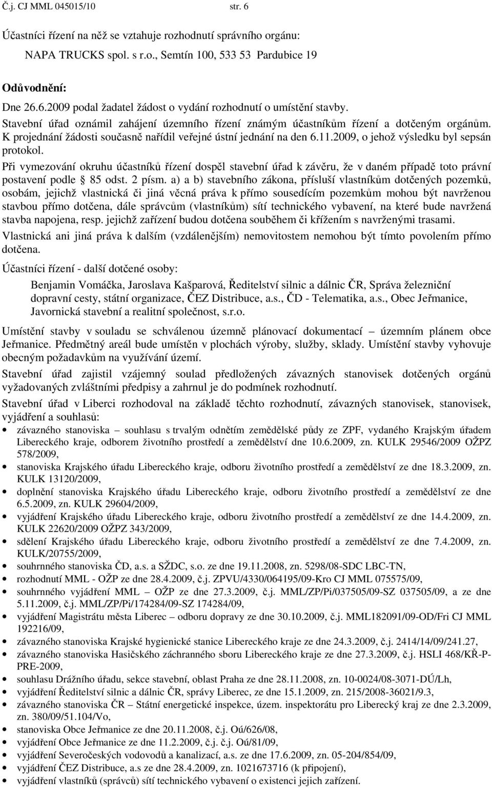 2009, o jehož výsledku byl sepsán protokol. Při vymezování okruhu účastníků řízení dospěl stavební úřad k závěru, že v daném případě toto právní postavení podle 85 odst. 2 písm.