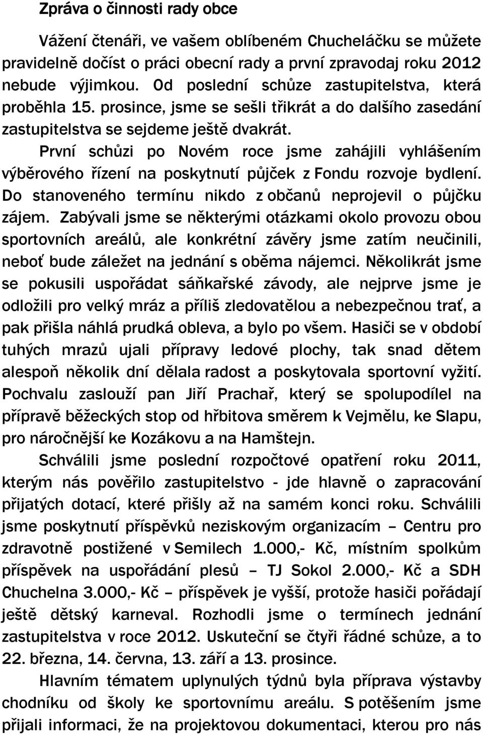 První schůzi po Novém roce jsme zahájili vyhlášením výběrového řízení na poskytnutí půjček z Fondu rozvoje bydlení. Do stanoveného termínu nikdo z občanů neprojevil o půjčku zájem.