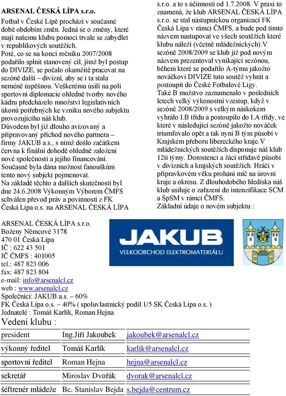 Veškerému úsilí na poli sportovní diplomacie ohledně tvorby nového kádru předcházelo mnoţství legislativních úkonů potřebných ke vzniku nového subjektu provozujícího náš klub.