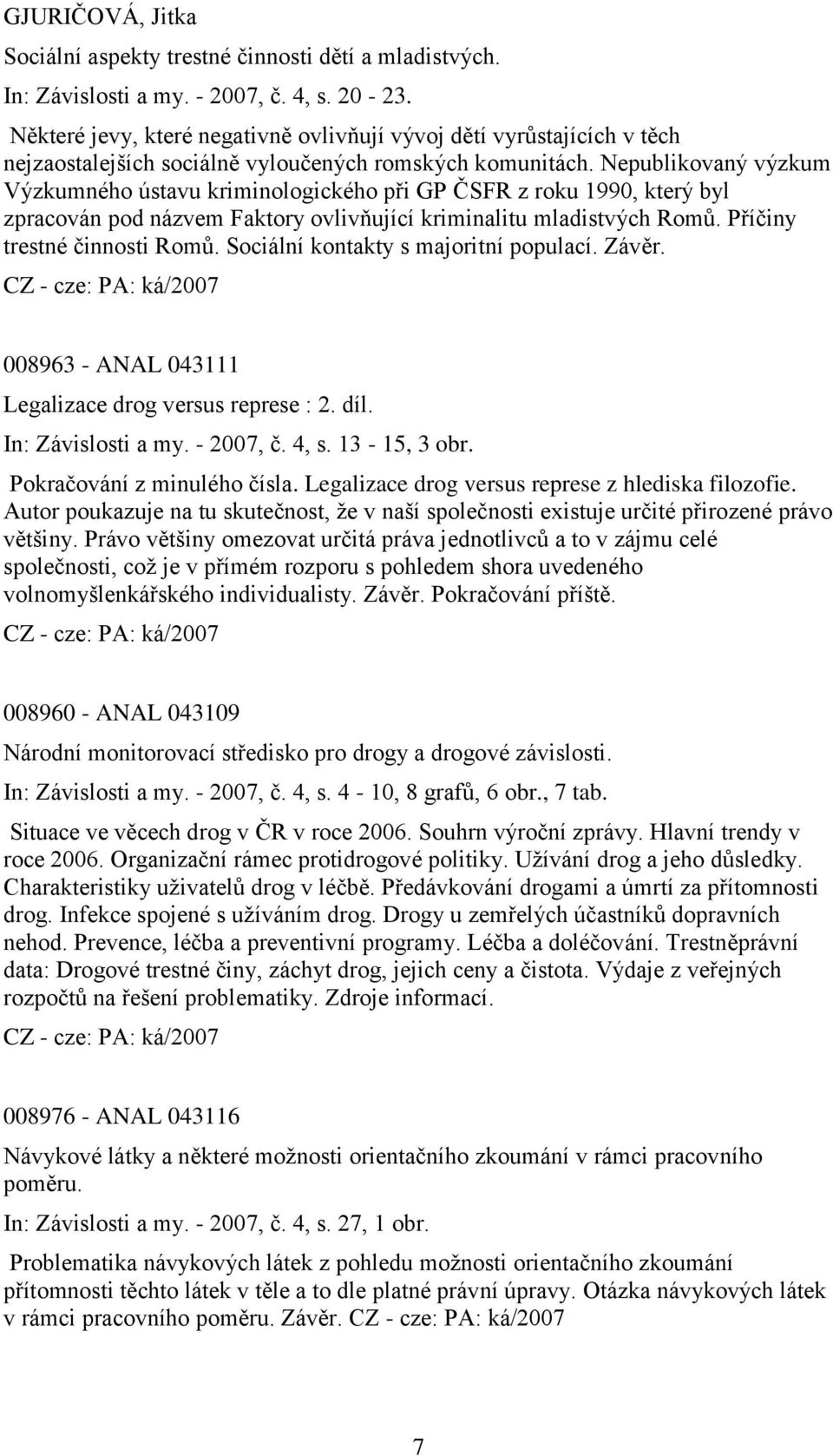 Nepublikovaný výzkum Výzkumného ústavu kriminologického při GP ČSFR z roku 1990, který byl zpracován pod názvem Faktory ovlivňující kriminalitu mladistvých Romů. Příčiny trestné činnosti Romů.