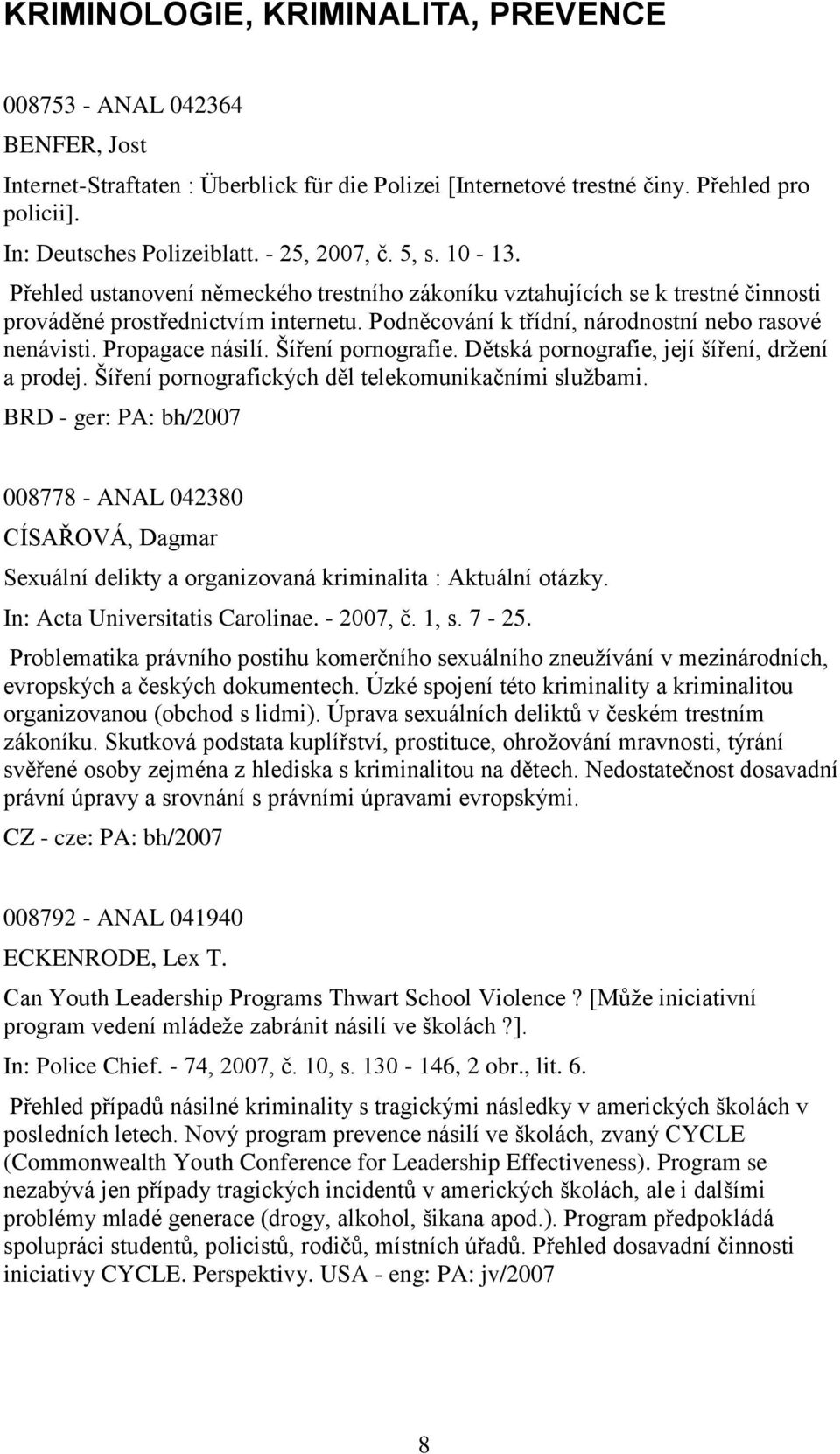 Podněcování k třídní, národnostní nebo rasové nenávisti. Propagace násilí. Šíření pornografie. Dětská pornografie, její šíření, drţení a prodej. Šíření pornografických děl telekomunikačními sluţbami.