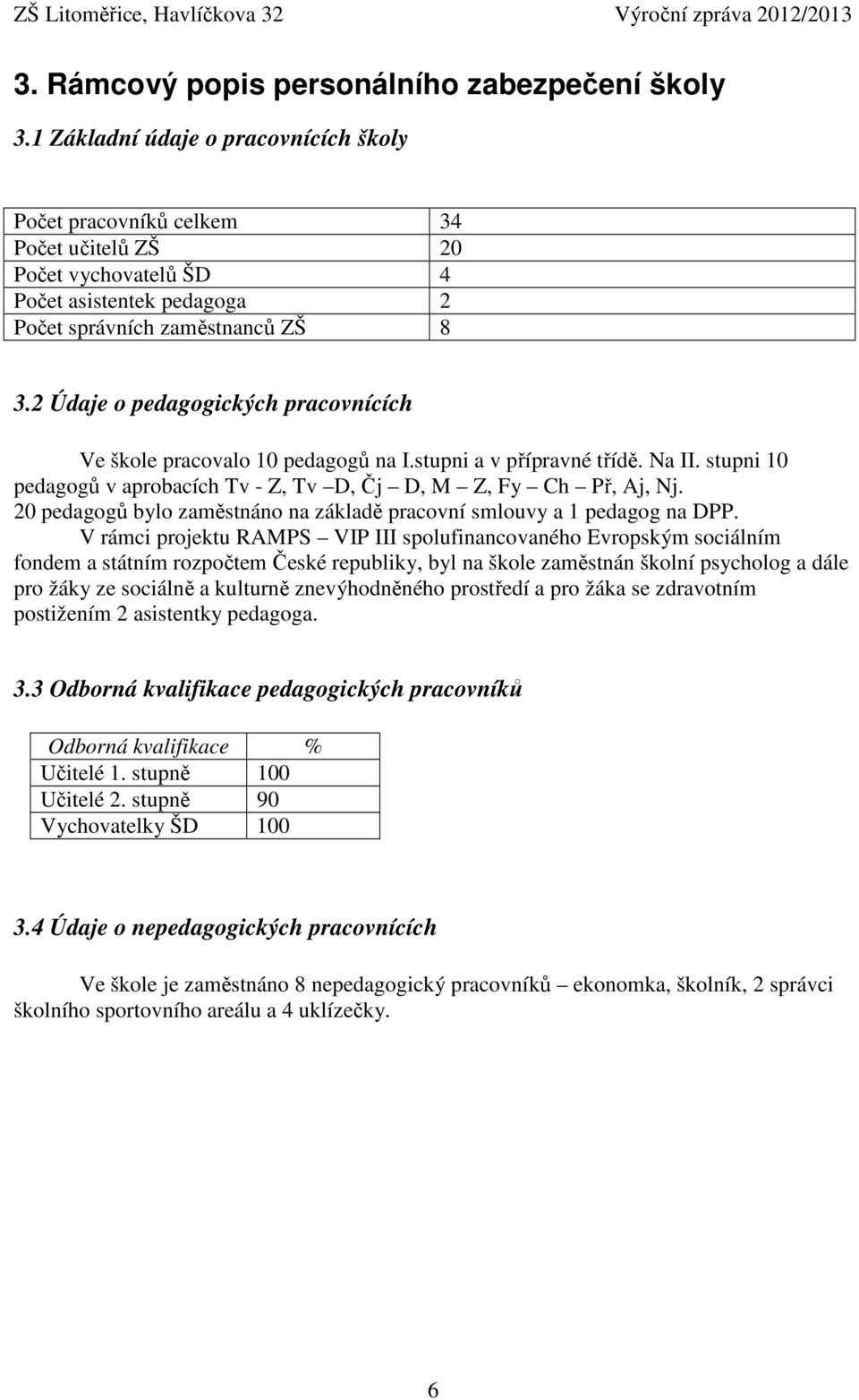 2 Údaje o pedagogických pracovnících Ve škole pracovalo 10 pedagogů na I.stupni a v přípravné třídě. Na II. stupni 10 pedagogů v aprobacích Tv - Z, Tv D, Čj D, M Z, Fy Ch Př, Aj, Nj.