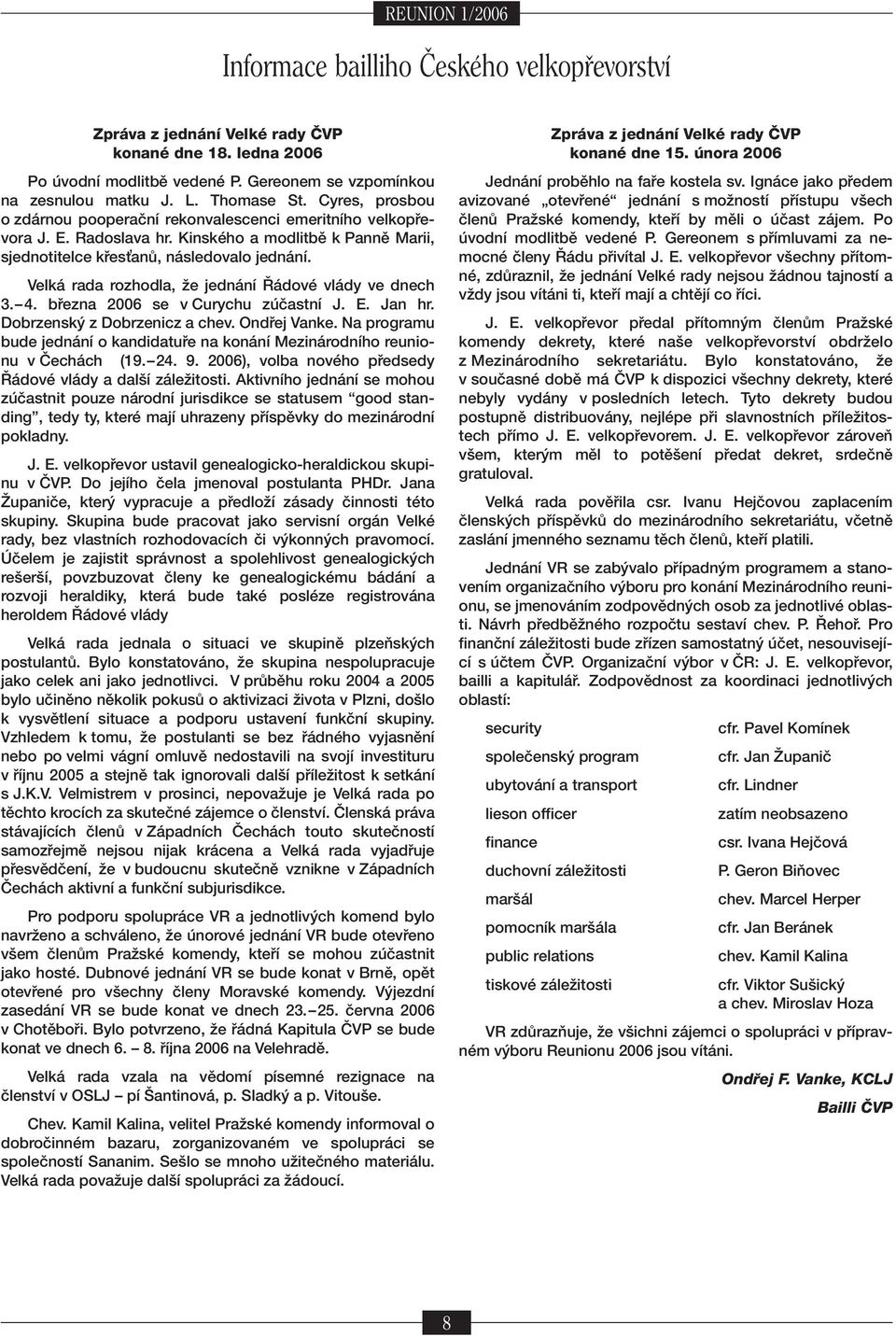 Velk rada rozhodla, ûe jedn nì ÿ dovè vl dy ve dnech 3.ñ 4. b ezna 2006 se v Curychu z ËastnÌ J. E. Jan hr. Dobrzensk z Dobrzenicz a chev. Ond ej Vanke.