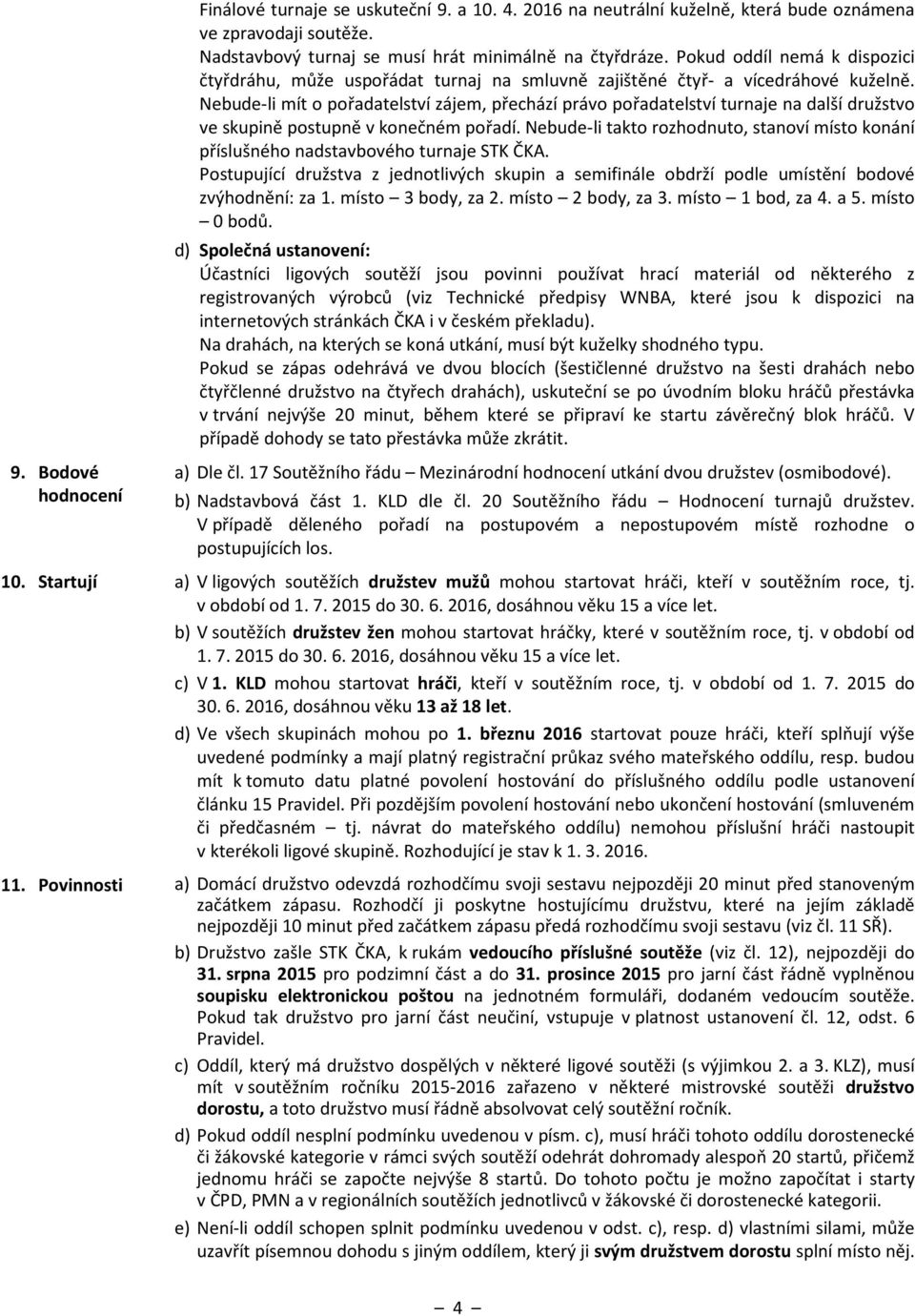 Nebude-li mít o pořadatelství zájem, přechází právo pořadatelství turnaje na další družstvo ve skupině postupně v konečném pořadí.