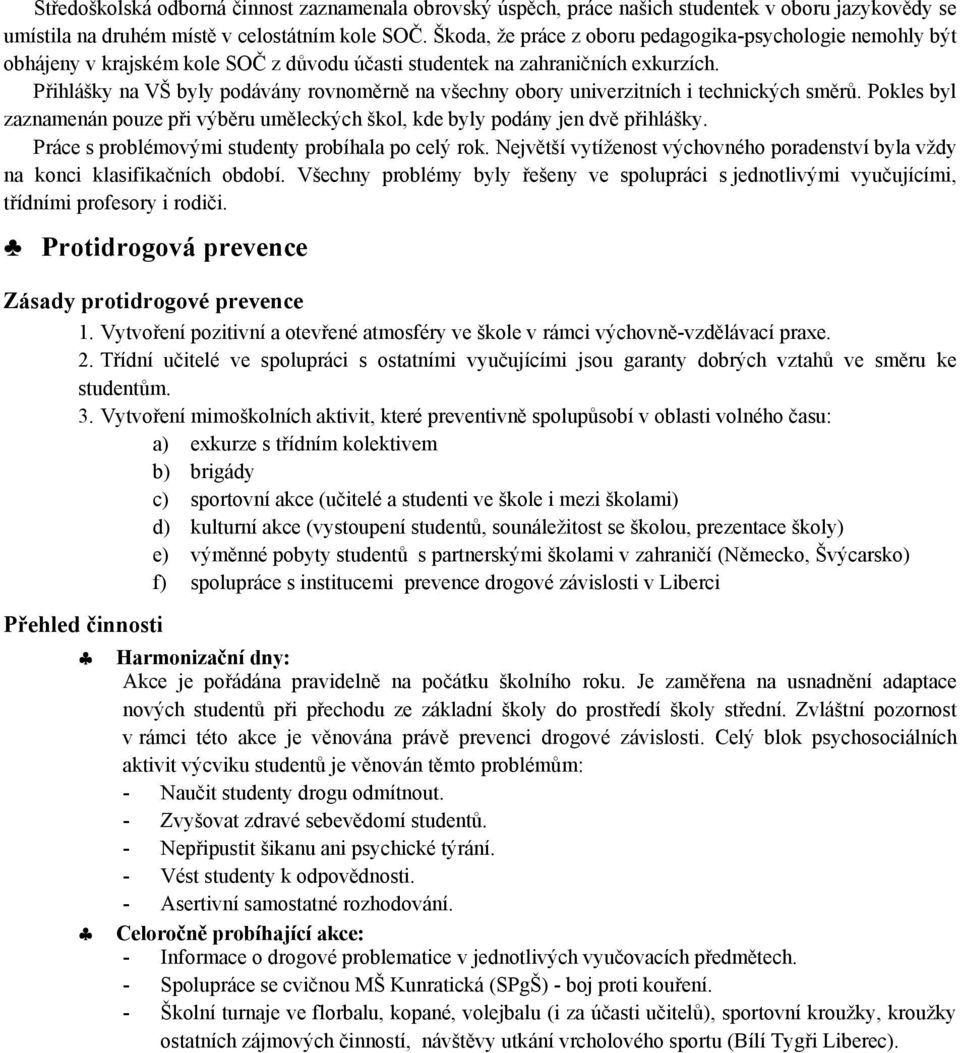 Přihlášky na VŠ byly podávány rovnoměrně na všechny obory univerzitních i technických směrů. Pokles byl zaznamenán pouze při výběru uměleckých škol, kde byly podány jen dvě přihlášky.