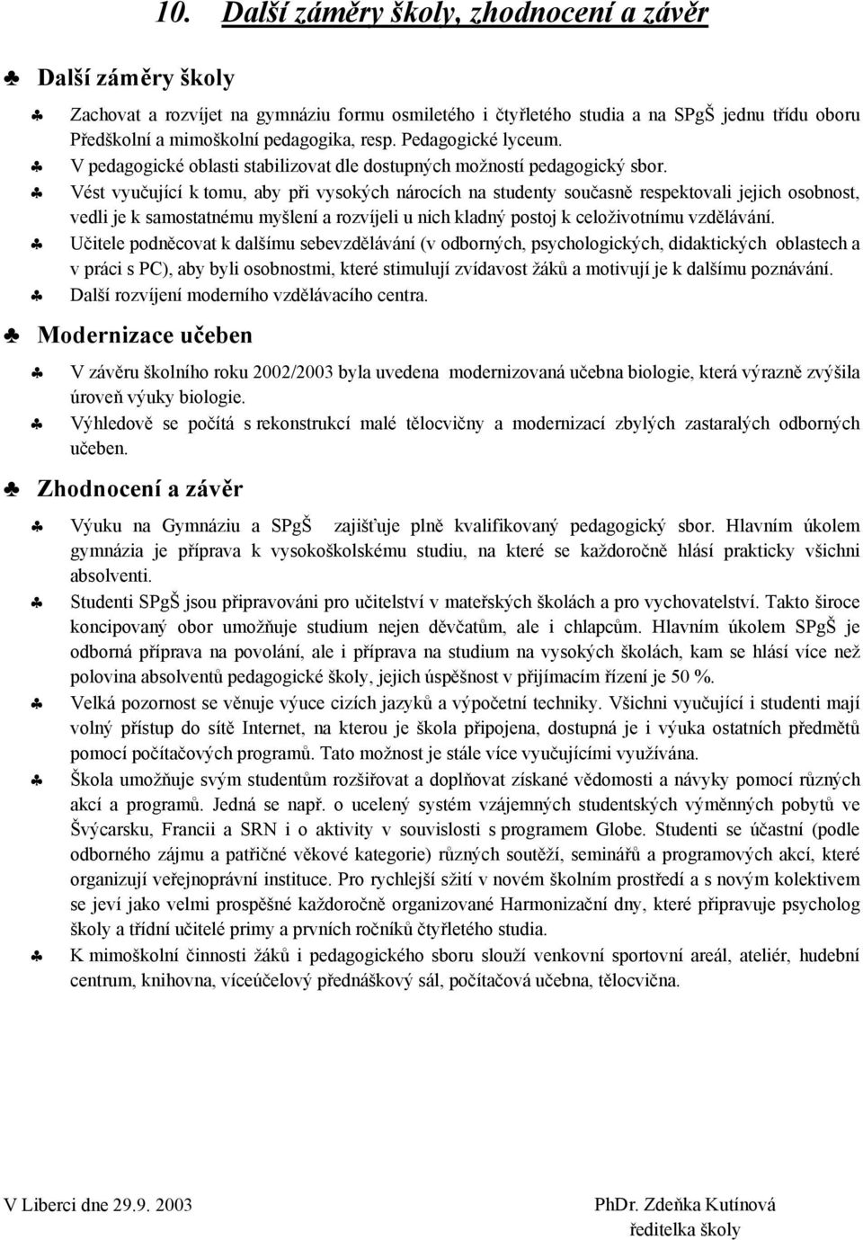 Vést vyučující k tomu, aby při vysokých nárocích na studenty současně respektovali jejich osobnost, vedli je k samostatnému myšlení a rozvíjeli u nich kladný postoj k celoživotnímu vzdělávání.