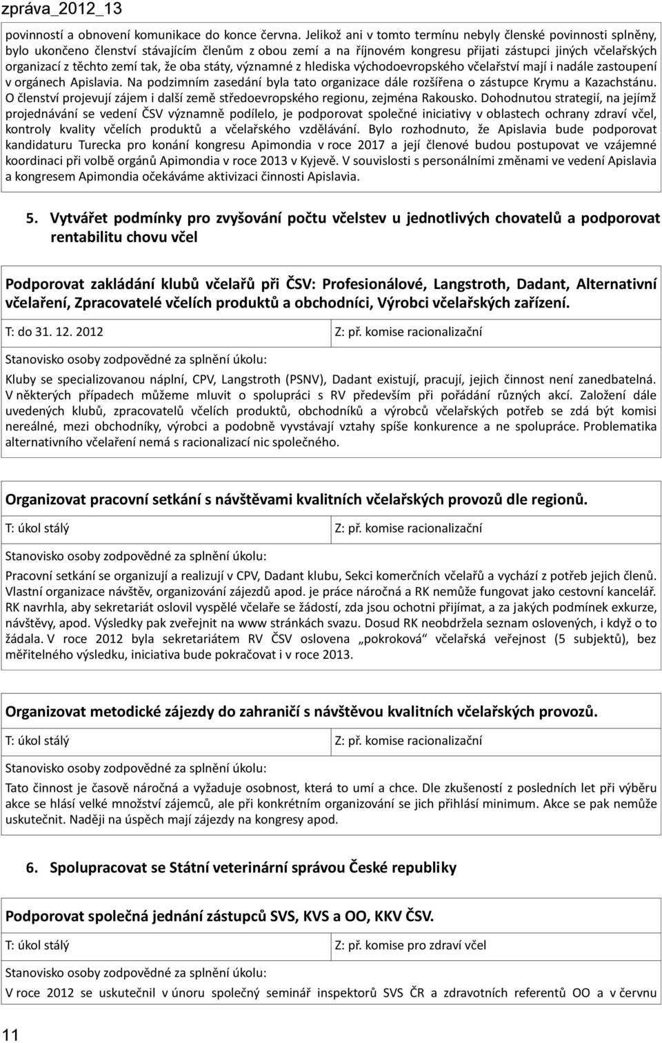 tak, že oba státy, významné z hlediska východoevropského včelařství mají i nadále zastoupení v orgánech Apislavia.