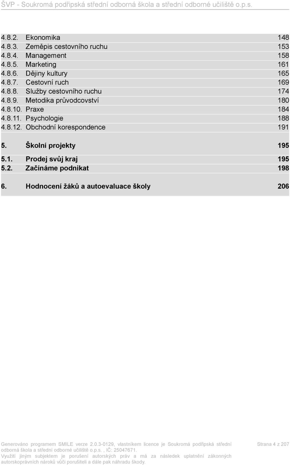 8.10. Praxe 184 4.8.11. Psychologie 188 4.8.12. Obchodní korespondence 191 5. Školní projekty 195 5.1. Prodej svůj kraj 195 5.