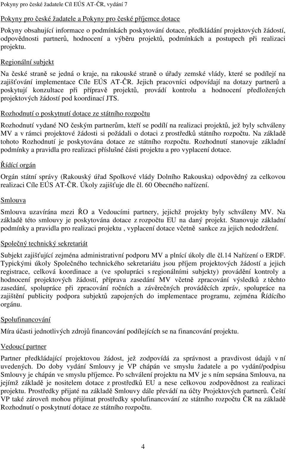 Regionální subjekt Na české straně se jedná o kraje, na rakouské straně o úřady zemské vlády, které se podílejí na zajišťování implementace Cíle EÚS AT-ČR.